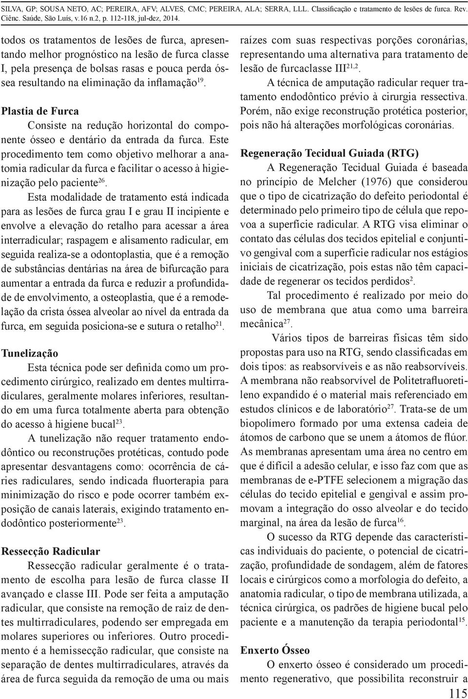 Este procedimento tem como objetivo melhorar a anatomia radicular da furca e facilitar o acesso à higienização pelo paciente 26.