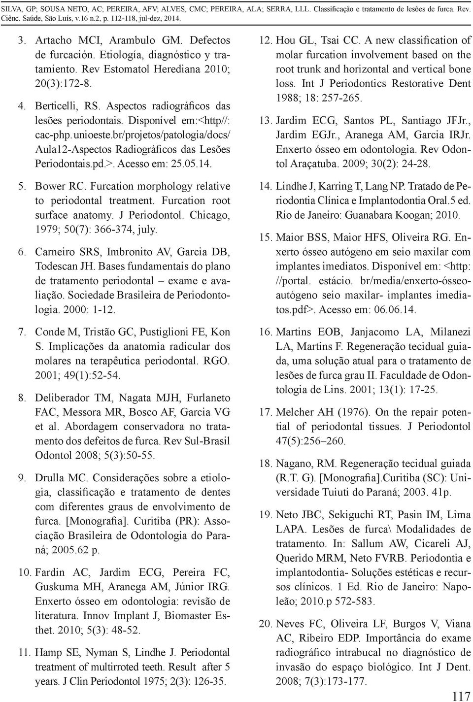 Bower RC. Furcation morphology relative to periodontal treatment. Furcation root surface anatomy. J Periodontol. Chicago, 1979; 50(7): 366-374, july.