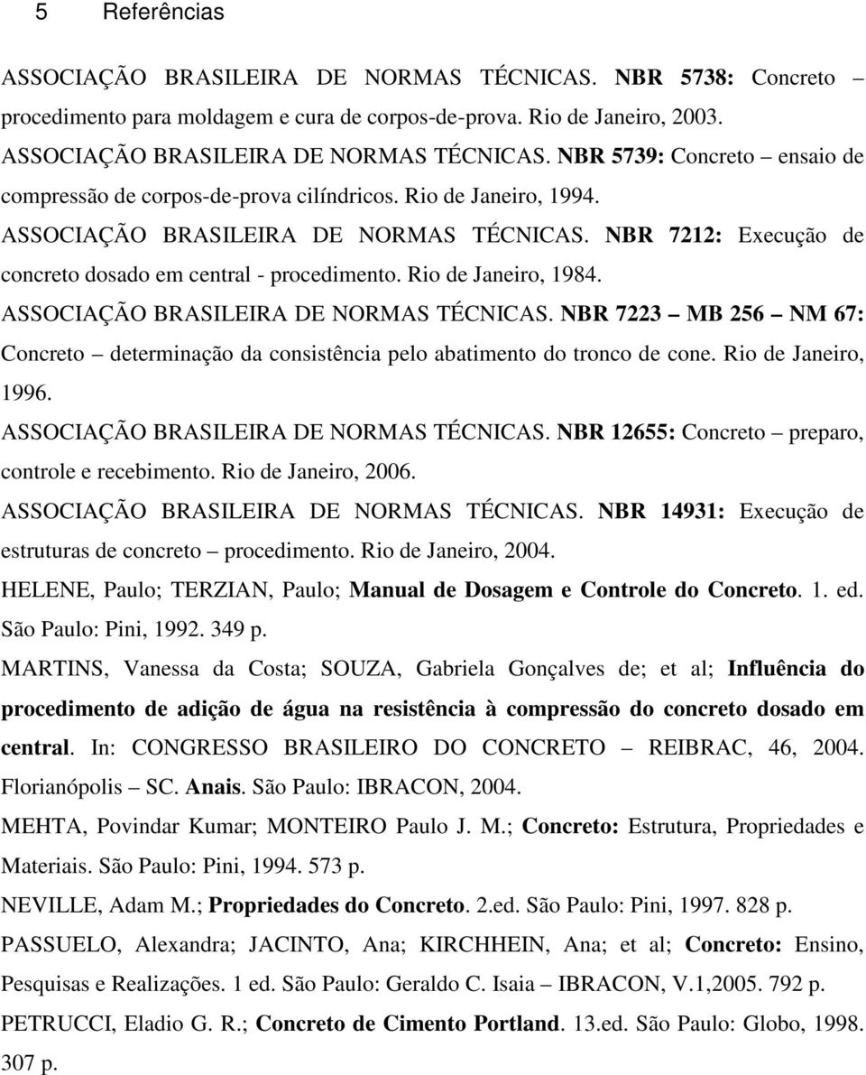 Rio de Janeiro, 1996. ASSOCIAÇÃO BRASILEIRA DE NORMAS TÉCNICAS. NBR 12655: Concreto preparo, controle e recebimento. Rio de Janeiro, 2006. ASSOCIAÇÃO BRASILEIRA DE NORMAS TÉCNICAS. NBR 14931: Execução de estruturas de concreto procedimento.