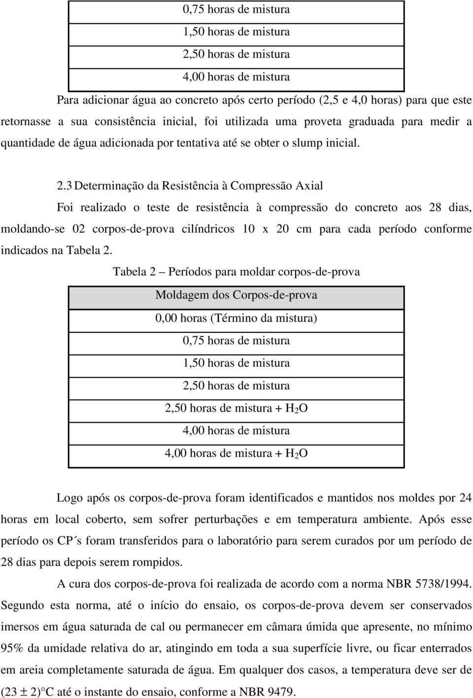 3 Determinação da Resistência à Compressão Axial Foi realizado o teste de resistência à compressão do concreto aos 28 dias, moldando-se 02 corpos-de-prova cilíndricos 10 x 20 cm para cada período