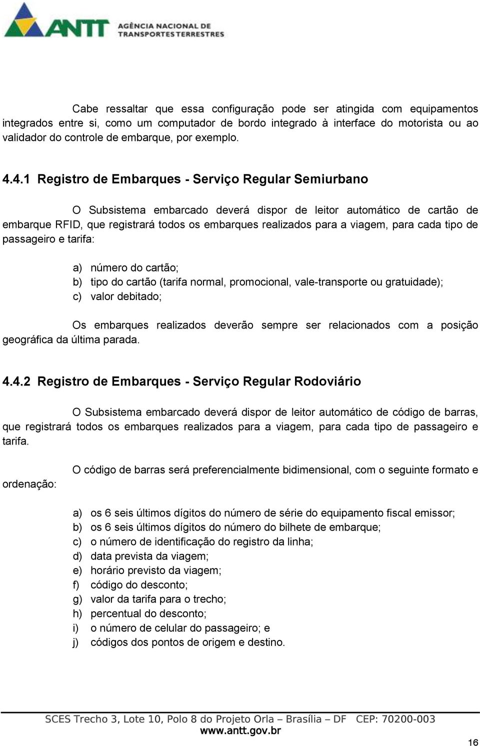 4.1 Registro de Embarques - Serviço Regular Semiurbano O Subsistema embarcado deverá dispor de leitor automático de cartão de embarque RFID, que registrará todos os embarques realizados para a