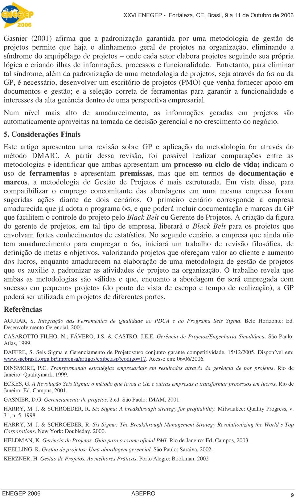 Entretanto, para eliminar tal síndrome, além da padronização de uma metodologia de projetos, seja através do 6 ou da GP, é necessário, desenvolver um escritório de projetos (PMO) que venha fornecer