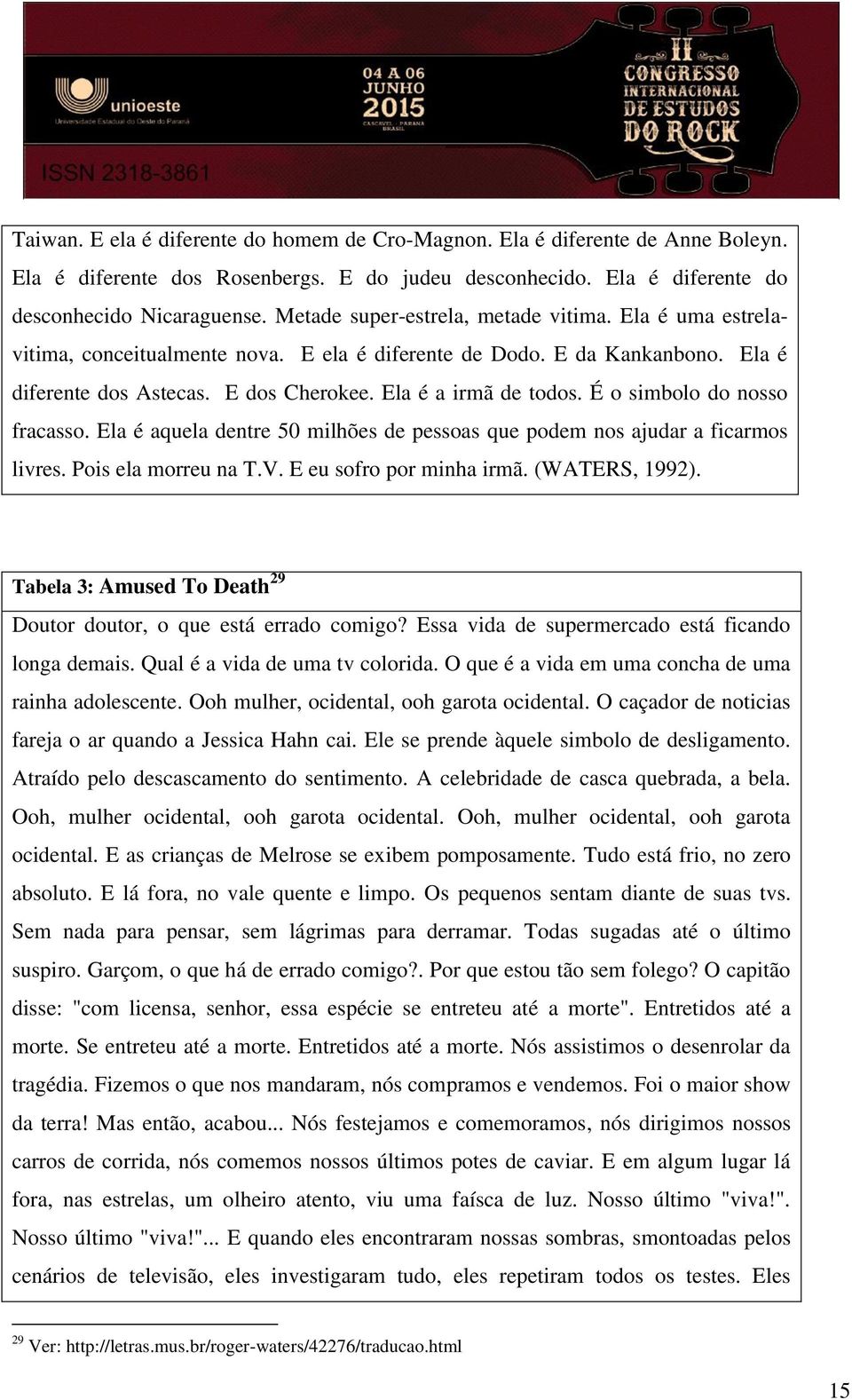 É o simbolo do nosso fracasso. Ela é aquela dentre 50 milhões de pessoas que podem nos ajudar a ficarmos livres. Pois ela morreu na T.V. E eu sofro por minha irmã. (WATERS, 1992).