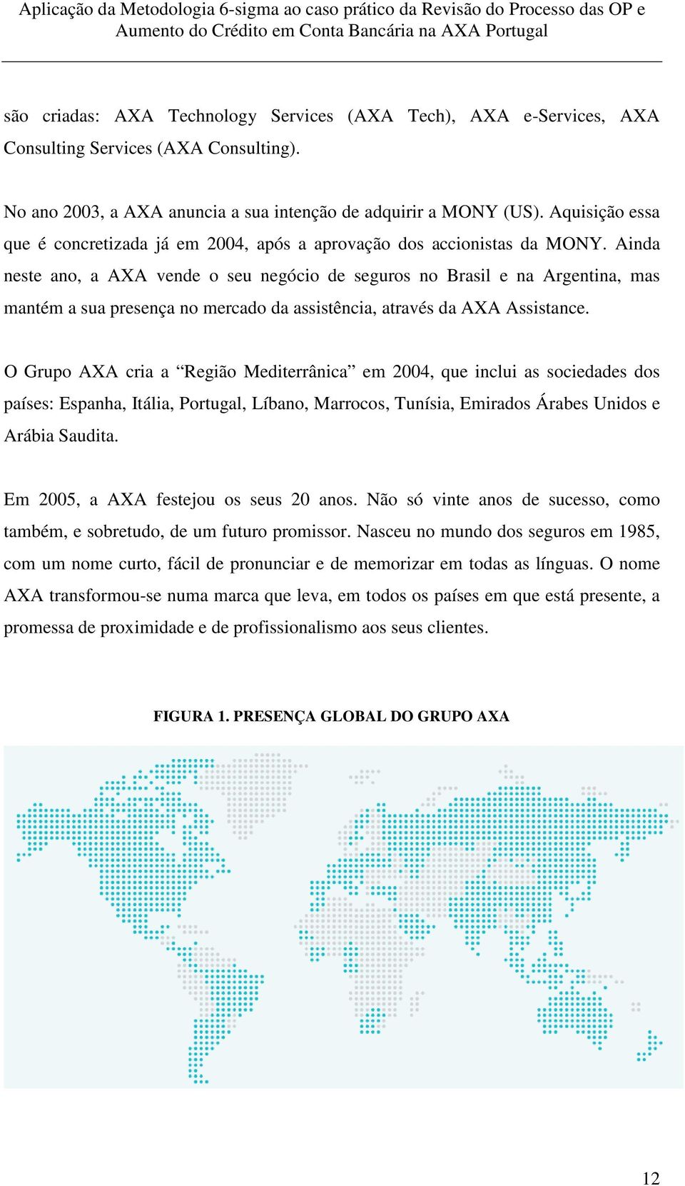 Ainda neste ano, a AXA vende o seu negócio de seguros no Brasil e na Argentina, mas mantém a sua presença no mercado da assistência, através da AXA Assistance.