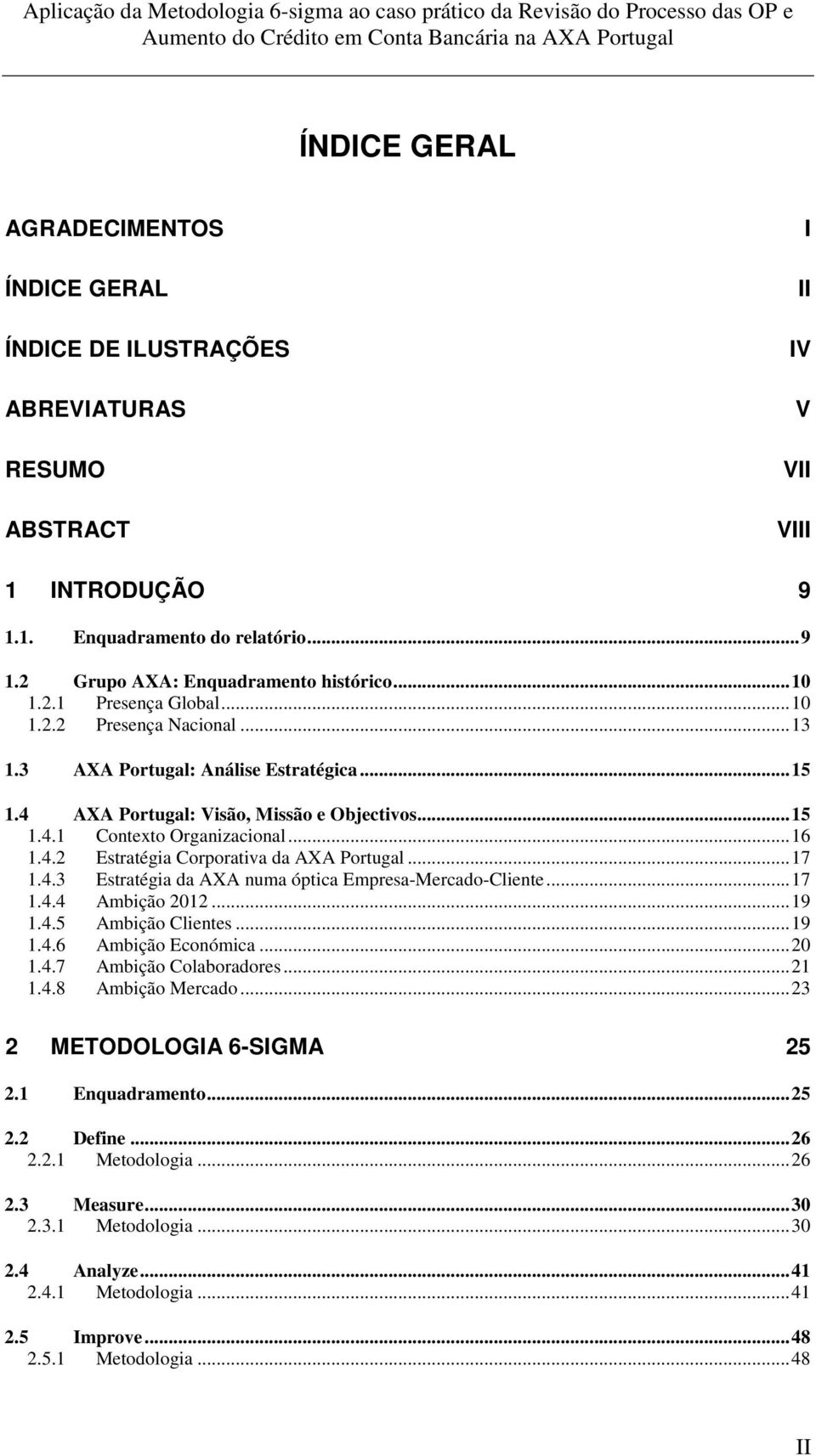 .. 17 1.4.3 Estratégia da AXA numa óptica Empresa-Mercado-Cliente... 17 1.4.4 Ambição 2012... 19 1.4.5 Ambição Clientes... 19 1.4.6 Ambição Económica... 20 1.4.7 Ambição Colaboradores... 21 1.4.8 Ambição Mercado.