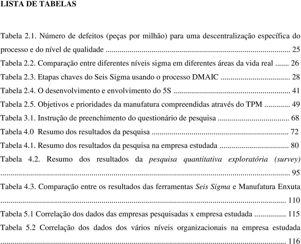 .. 49 Tabela 3.1. Instrução de preenchimento do questionário de pesquisa... 68 Tabela 4.0 Resumo dos resultados da pesquisa... 72 Tabela 4.1. Resumo dos resultados da pesquisa na empresa estudada.