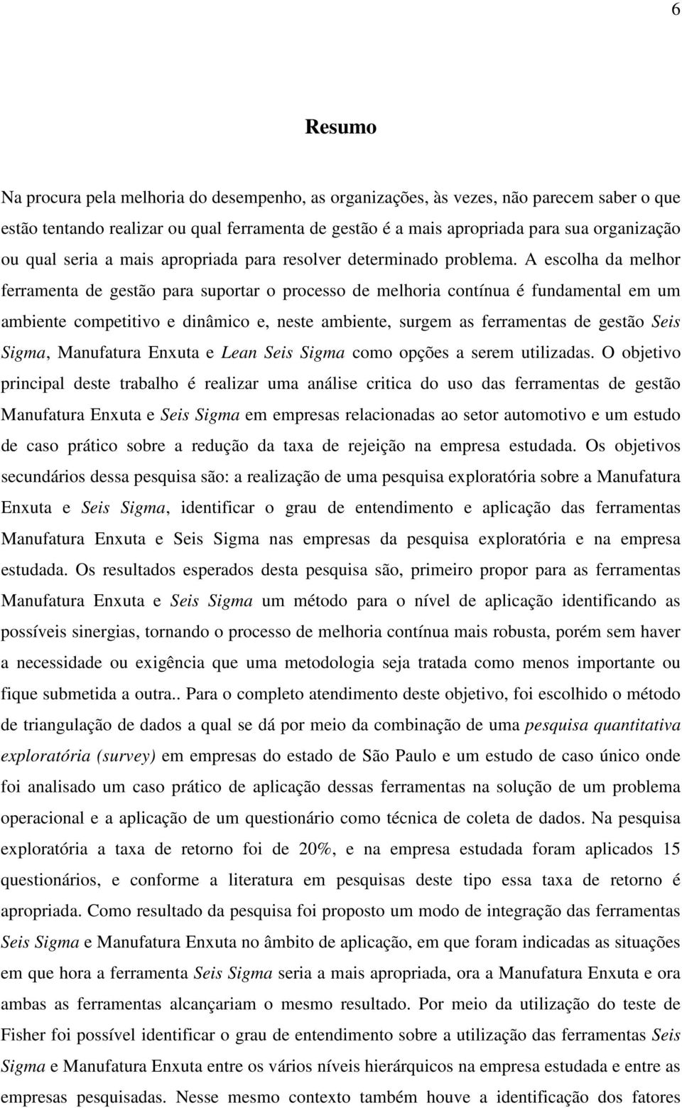 A escolha da melhor ferramenta de gestão para suportar o processo de melhoria contínua é fundamental em um ambiente competitivo e dinâmico e, neste ambiente, surgem as ferramentas de gestão Seis