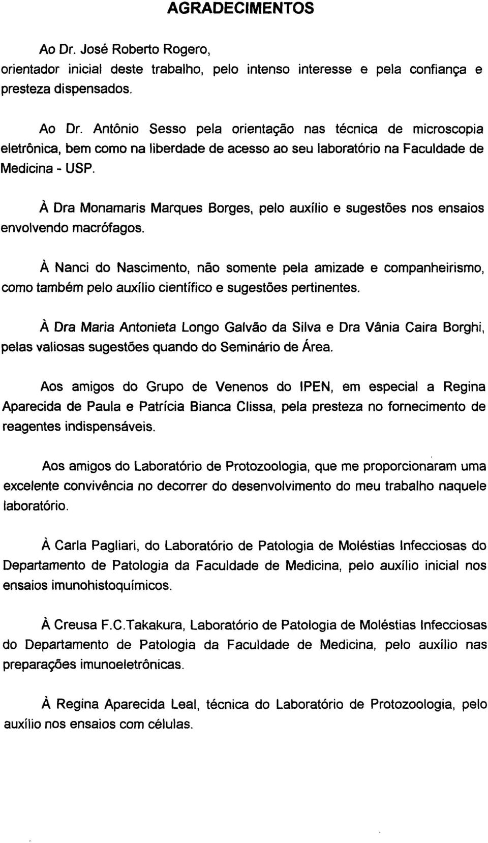 À Nanei do Nascimento, não somente pela amizade e companheirismo, como também pelo auxílio científico e sugestões pertinentes.