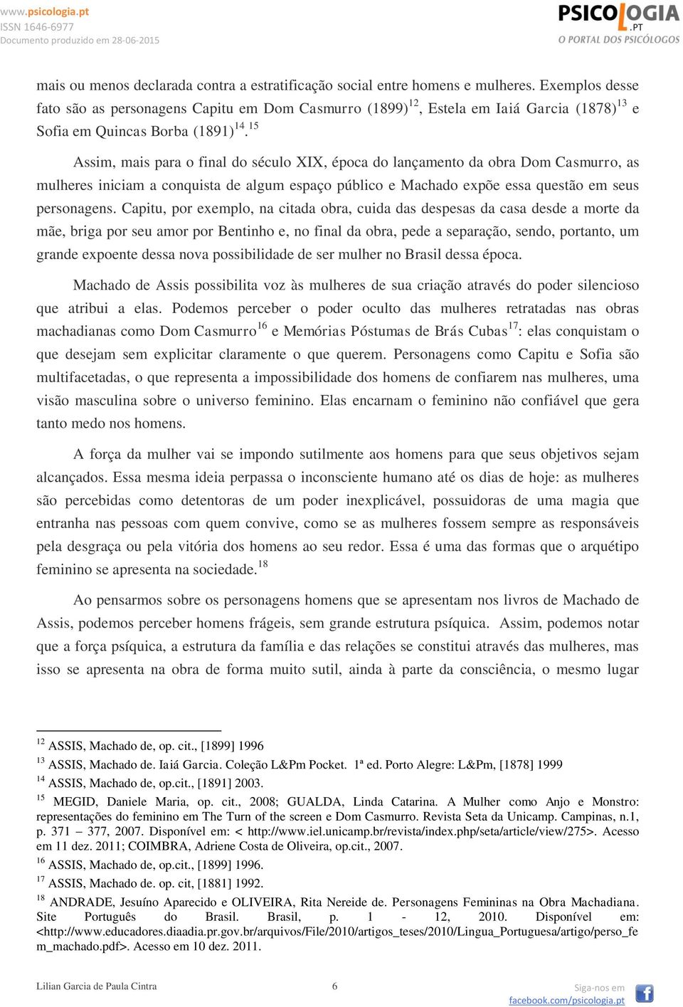 15 Assim, mais para o final do século XIX, época do lançamento da obra Dom Casmurro, as mulheres iniciam a conquista de algum espaço público e Machado expõe essa questão em seus personagens.