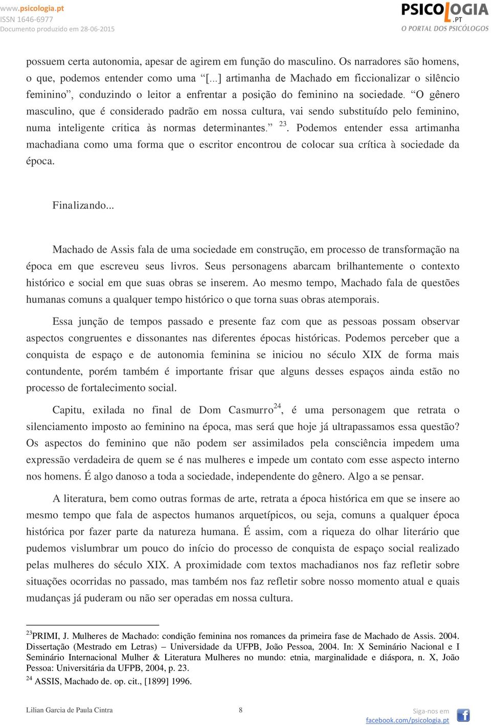 O gênero masculino, que é considerado padrão em nossa cultura, vai sendo substituído pelo feminino, numa inteligente crítica às normas determinantes. 23.