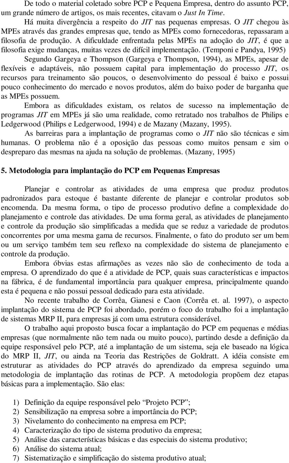 A dificuldade enfrentada pelas MPEs na adoção do JIT, é que a filosofia exige mudanças, muitas vezes de difícil implementação.