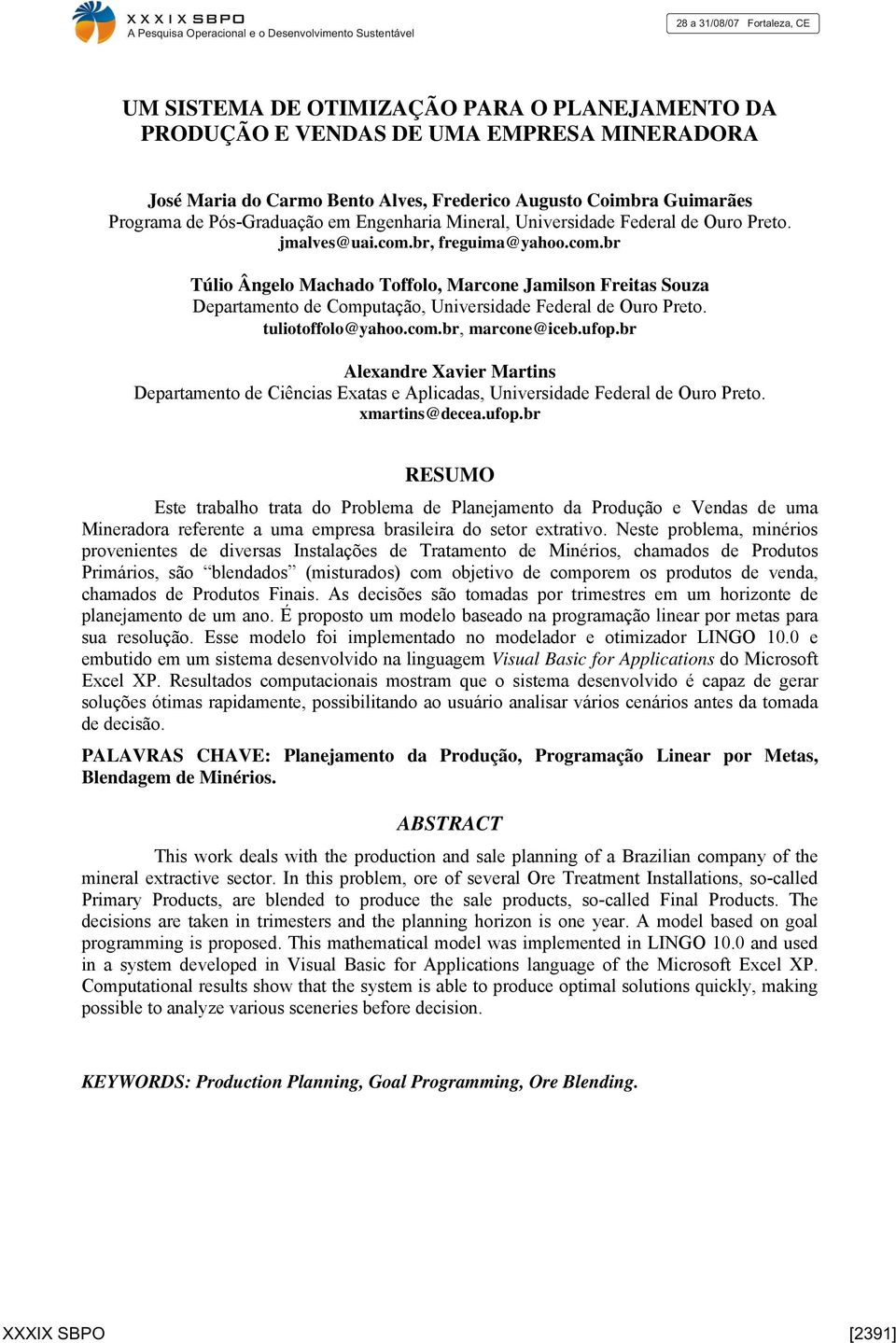 tuliotoffolo@yahoo.com.br, marcone@iceb.ufop.br Alexandre Xavier Martins Departamento de Ciências Exatas e Aplicadas, Universidade Federal de Ouro Preto. xmartins@decea.ufop.br RESUMO Este trabalho trata do Problema de Planejamento da Produção e Vendas de uma Mineradora referente a uma empresa brasileira do setor extrativo.