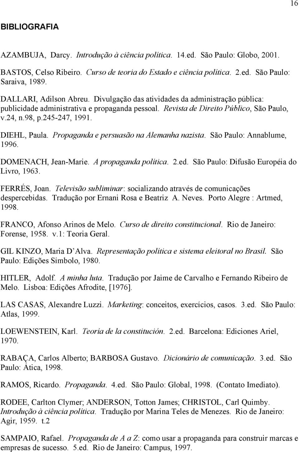 DIEHL, Paula. Propaganda e persuasão na Alemanha nazista. São Paulo: Annablume, 1996. DOMENACH, Jean-Marie. A propaganda política. 2.ed. São Paulo: Difusão Européia do Livro, 1963. FERRÉS, Joan.