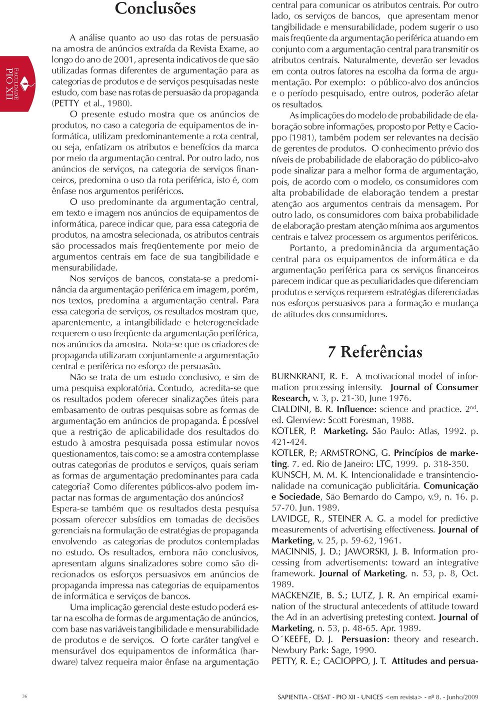 O presente estudo mostra que os anúncios de produtos, no caso a categoria de equipamentos de informática, utilizam predominantemente a rota central, ou seja, enfatizam os atributos e benefícios da