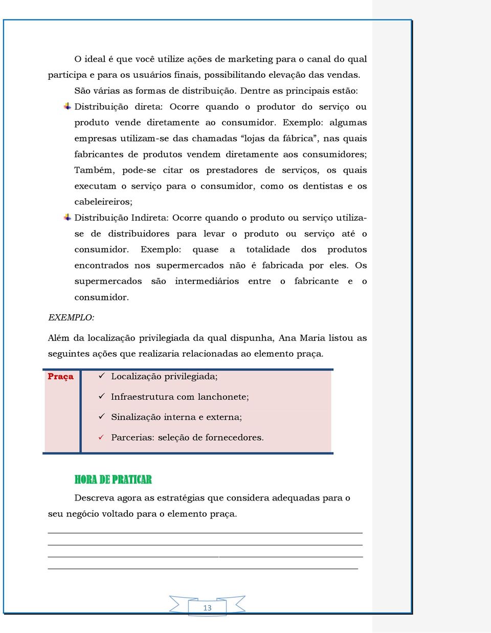 Exemplo: algumas empresas utilizam-se das chamadas lojas da fábrica, nas quais fabricantes de produtos vendem diretamente aos consumidores; Também, pode-se citar os prestadores de serviços, os quais