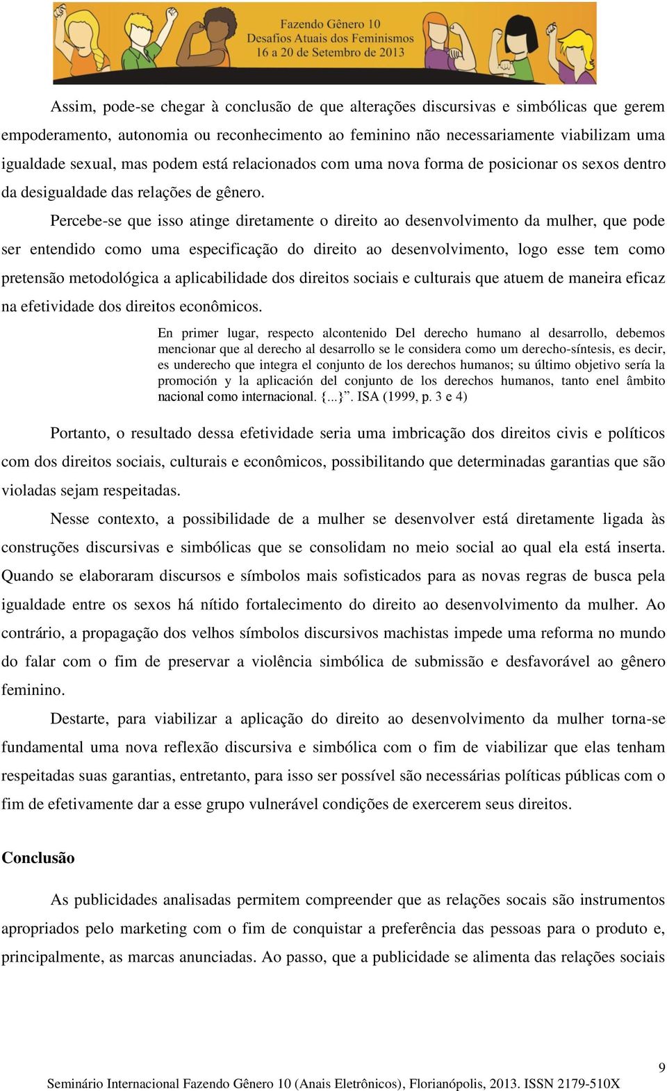 Percebe-se que isso atinge diretamente o direito ao desenvolvimento da mulher, que pode ser entendido como uma especificação do direito ao desenvolvimento, logo esse tem como pretensão metodológica a