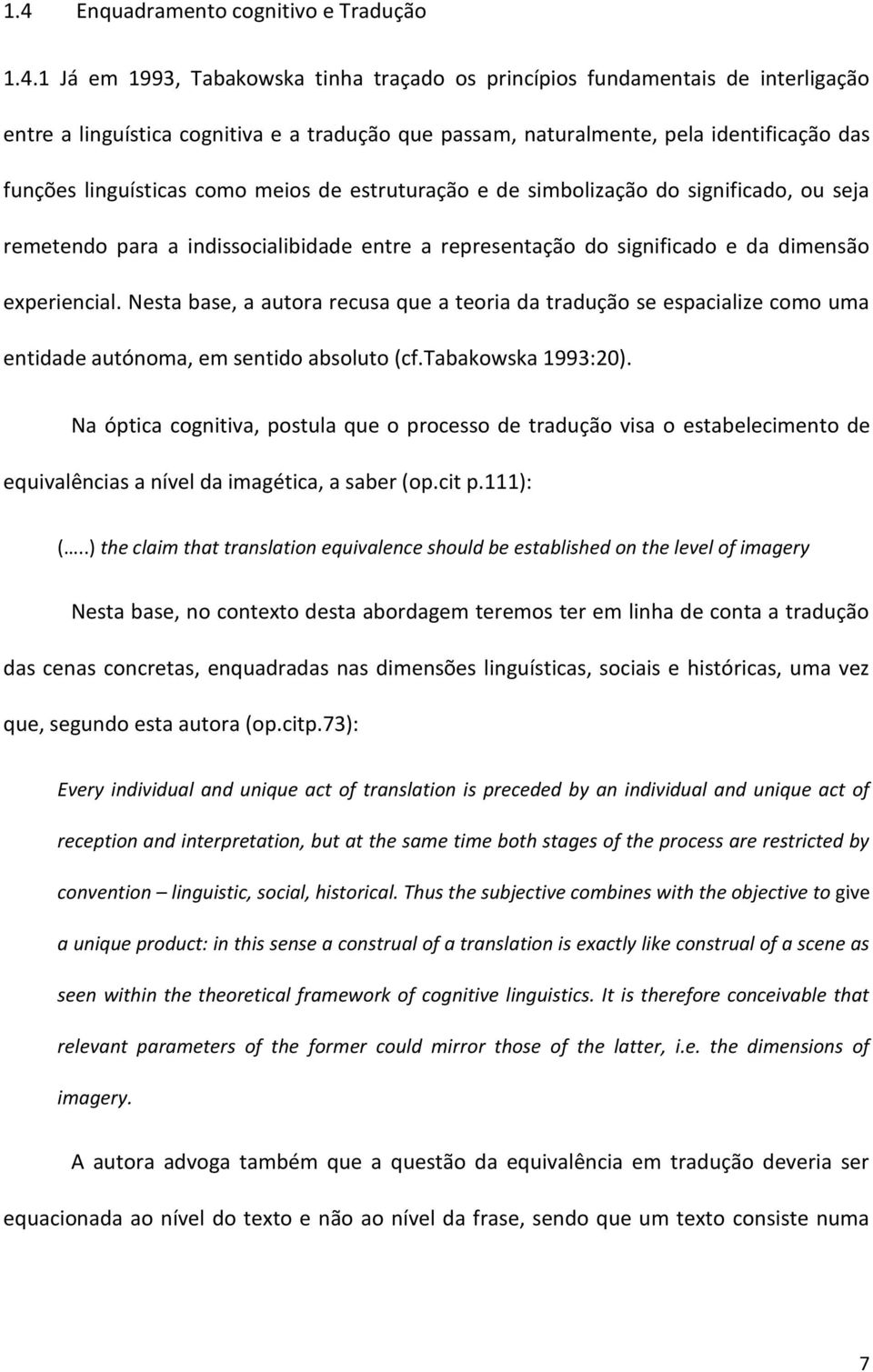 experiencial. Nesta base, a autora recusa que a teoria da tradução se espacialize como uma entidade autónoma, em sentido absoluto (cf.tabakowska 1993:20).