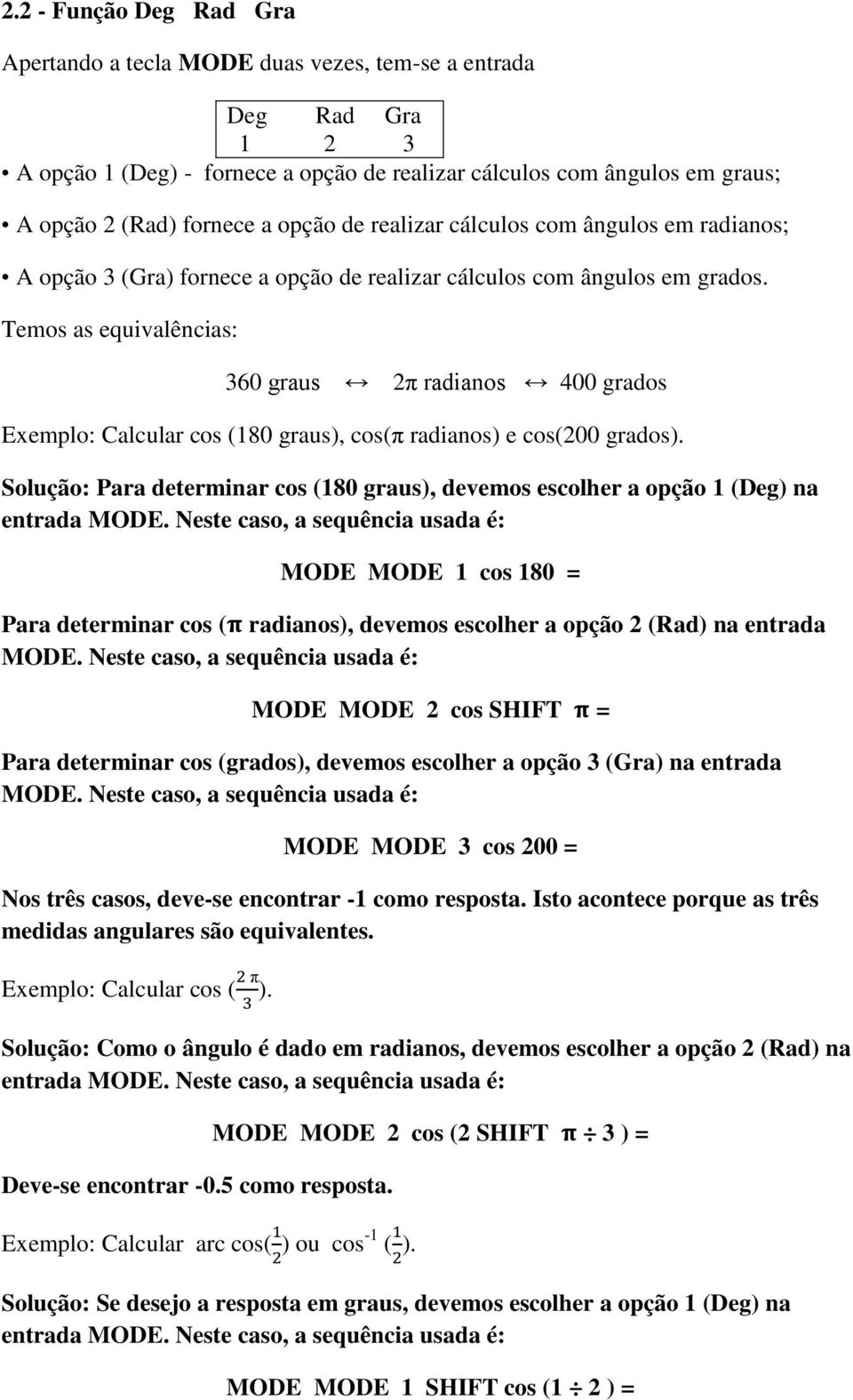 Temos as equivalências: 360 graus 2 radianos 400 grados Exemplo: Calcular cos (180 graus), cos( radianos) e cos(200 grados).