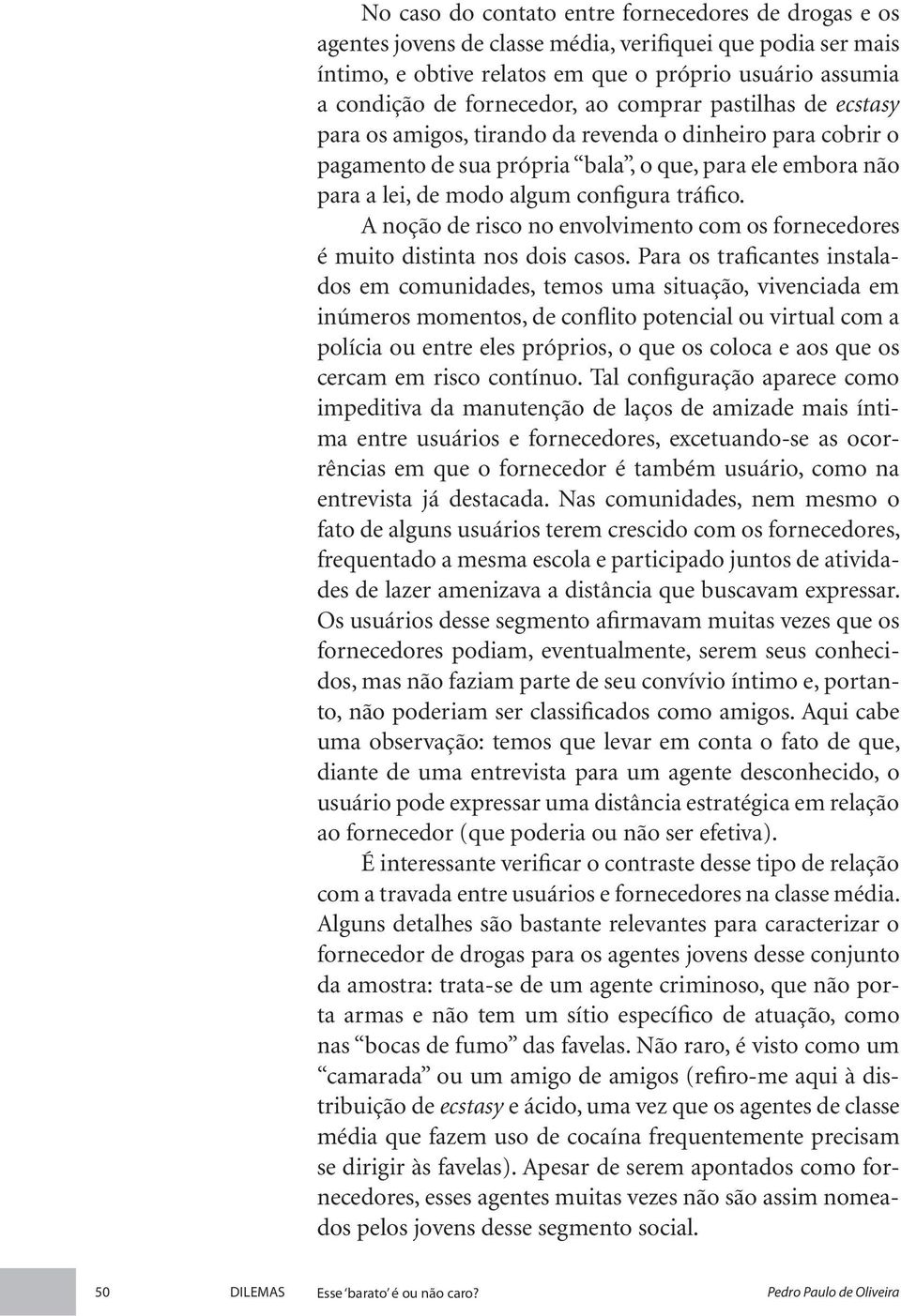 A noção de risco no envolvimento com os fornecedores é muito distinta nos dois casos.