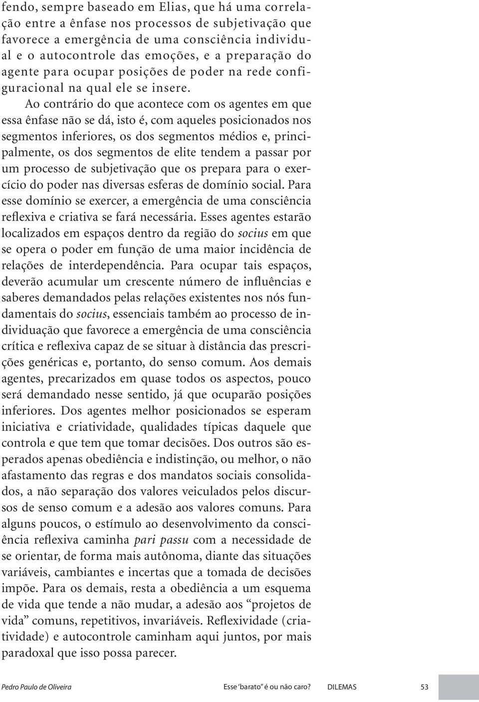 Ao contrário do que acontece com os agentes em que essa ênfase não se dá, isto é, com aqueles posicionados nos segmentos inferiores, os dos segmentos médios e, principalmente, os dos segmentos de