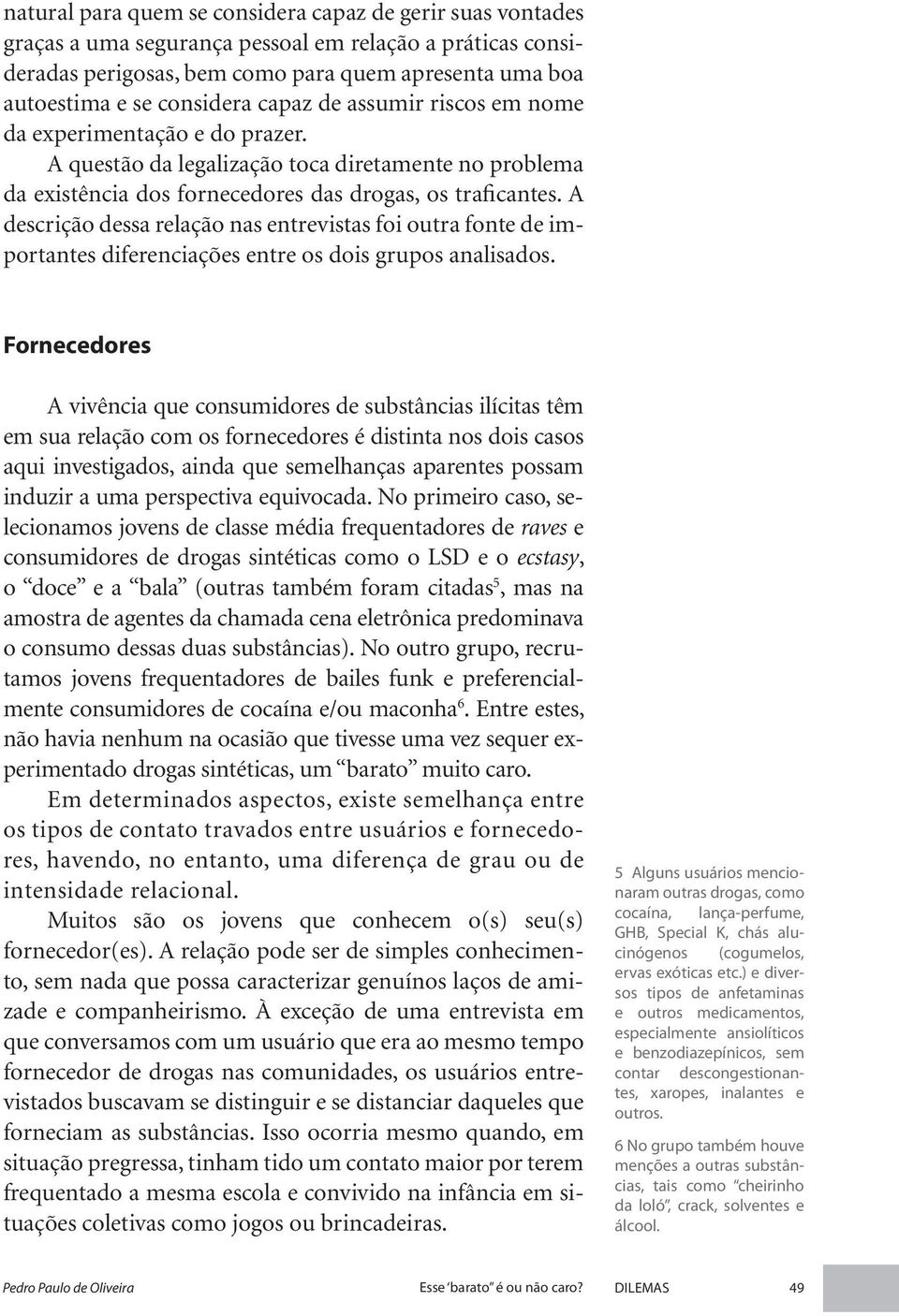 A descrição dessa relação nas entrevistas foi outra fonte de importantes diferenciações entre os dois grupos analisados.