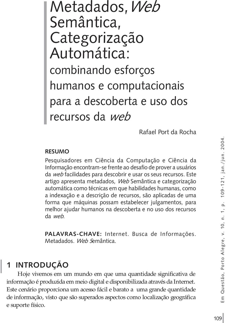 Este artigo apresenta metadados, Web Semântica e categorização automática como técnicas em que habilidades humanas, como a indexação e a descrição de recursos, são aplicadas de uma forma que máquinas