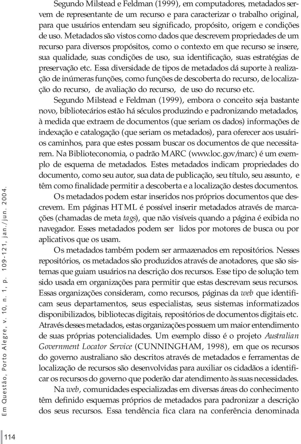 Metadados são vistos como dados que descrevem propriedades de um recurso para diversos propósitos, como o contexto em que recurso se insere, sua qualidade, suas condições de uso, sua identificação,