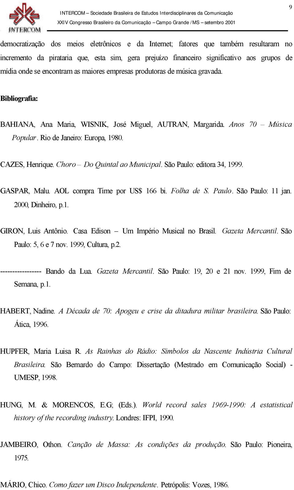 CAZES, Henrique. Choro Do Quintal ao Municipal. São Paulo: editora 34, 1999. GASPAR, Malu. AOL compra Time por US$ 166 bi. Folha de S. Paulo. São Paulo: 11 jan. 2000, Dinheiro, p.1. GIRON, Luis Antônio.