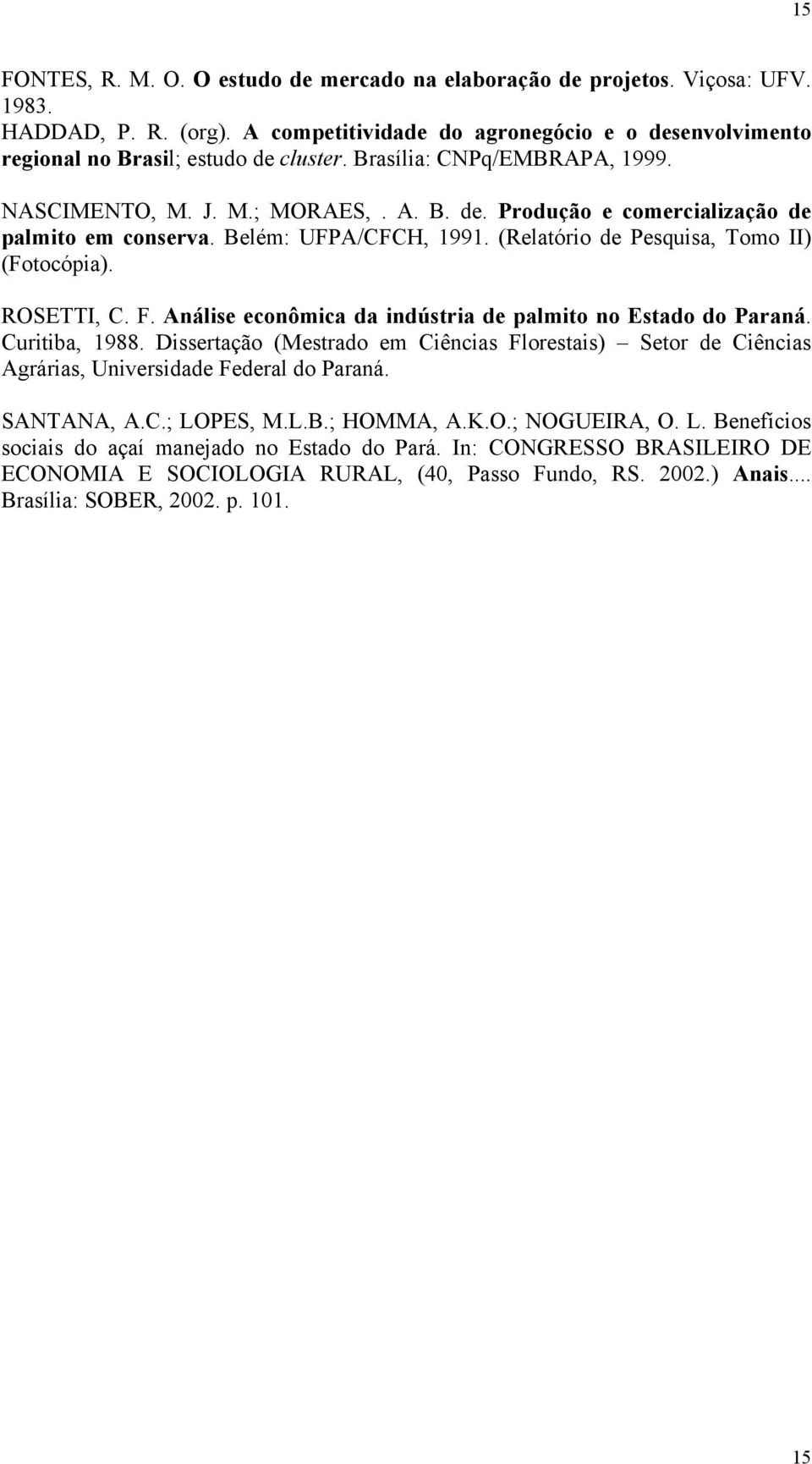 ROSETTI, C. F. Análise econômica da indústria de palmito no Estado do Paraná. Curitiba, 1988. Dissertação (Mestrado em Ciências Florestais) Setor de Ciências Agrárias, Universidade Federal do Paraná.