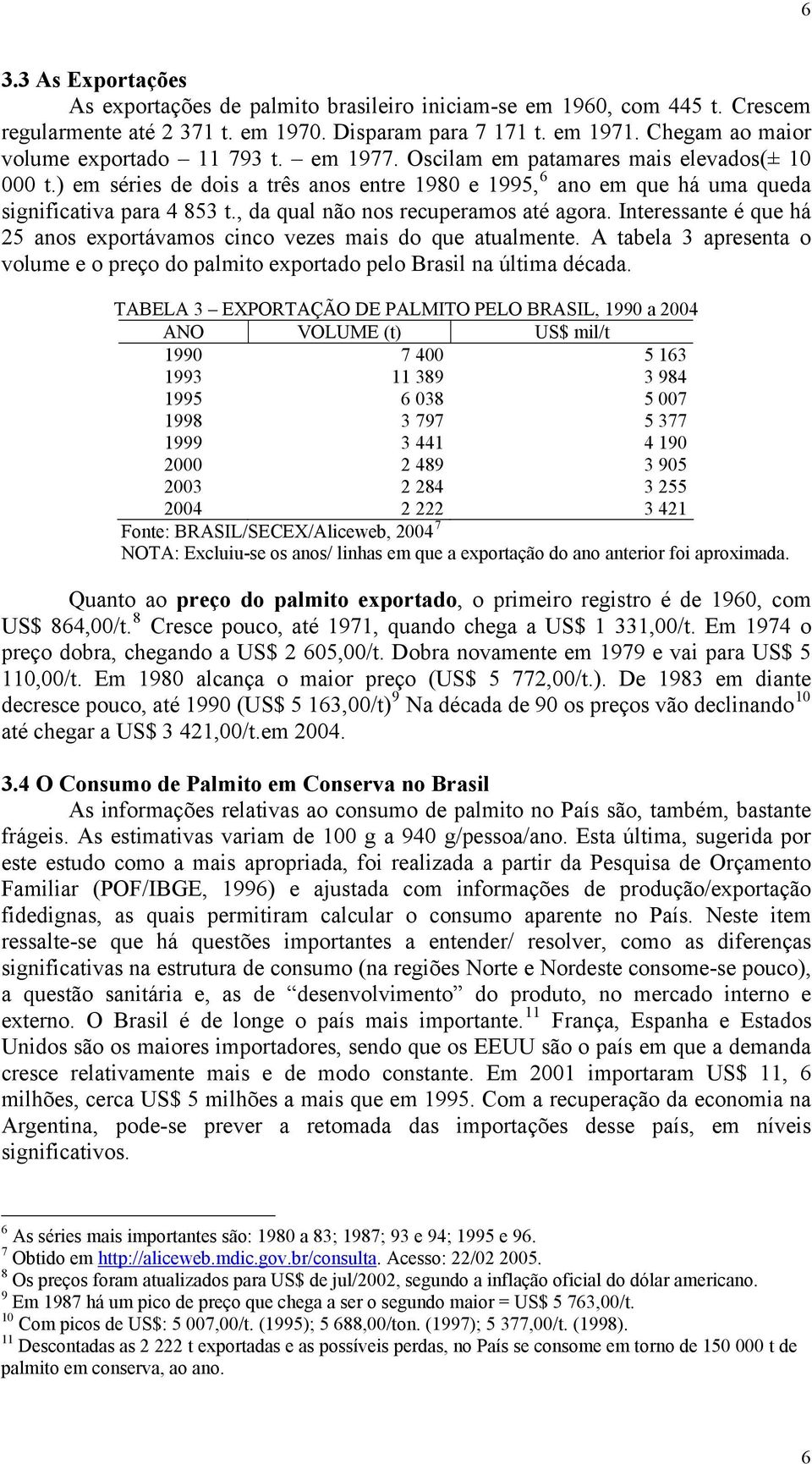 ) em séries de dois a três anos entre 1980 e 1995, 6 ano em que há uma queda significativa para 4 853 t., da qual não nos recuperamos até agora.