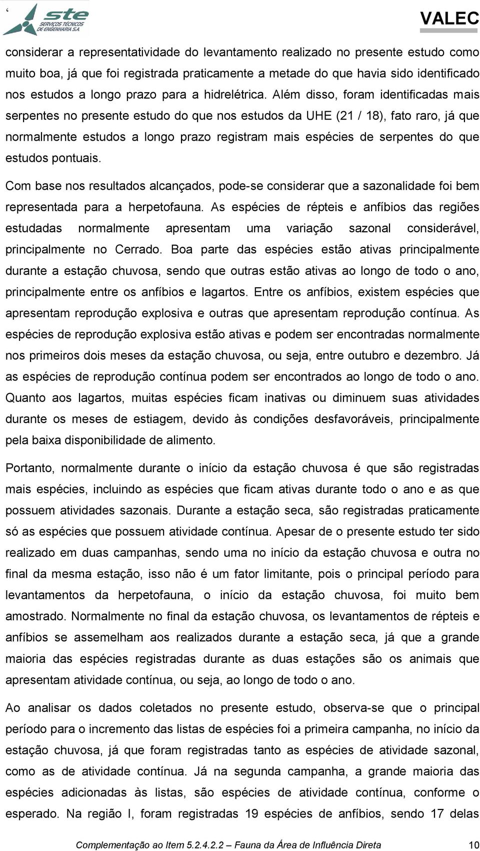 Além disso, foram identificadas mais serpentes no presente estudo do que nos estudos da UHE (21 / 18), fato raro, já que normalmente estudos a longo prazo registram mais espécies de serpentes do que