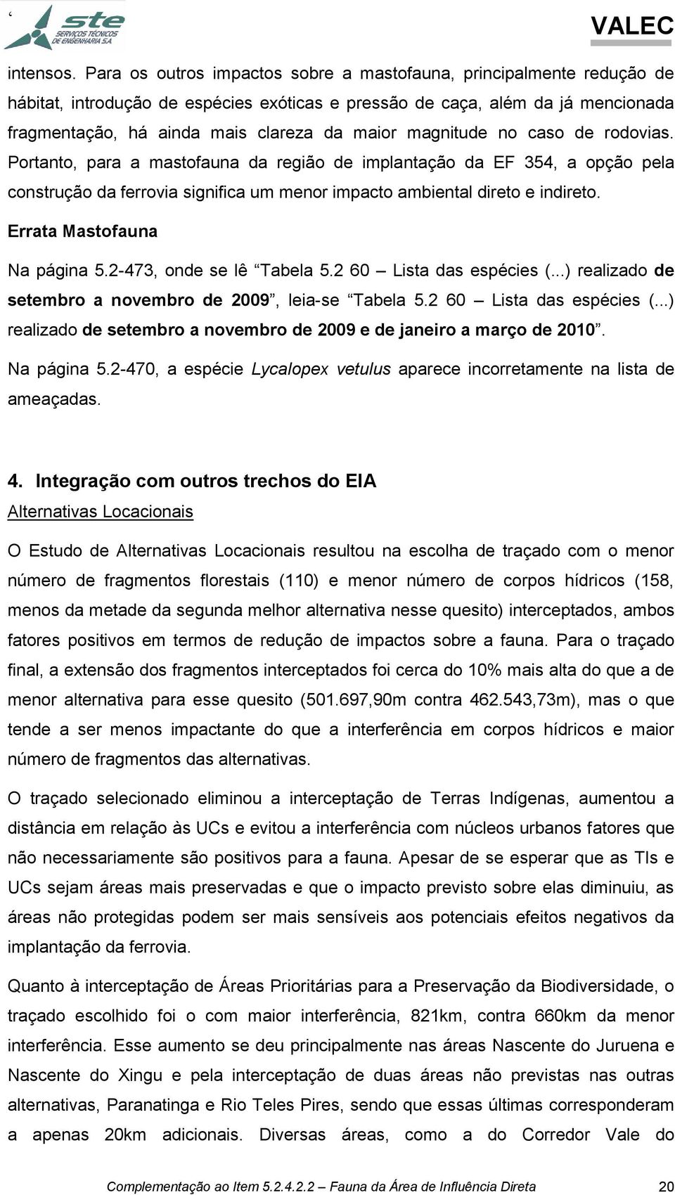 magnitude no caso de rodovias. Portanto, para a mastofauna da região de implantação da EF 354, a opção pela construção da ferrovia significa um menor impacto ambiental direto e indireto.