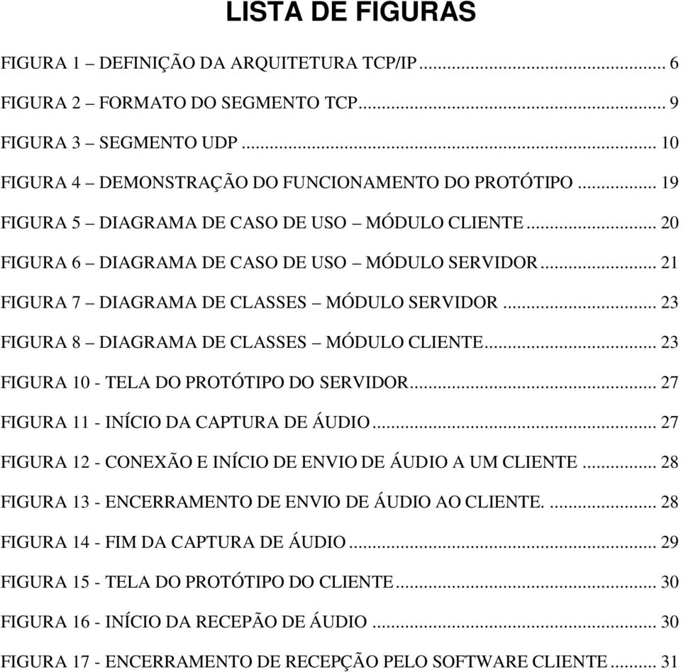 .. 23 FIGURA 8 DIAGRAMA DE CLASSES MÓDULO CLIENTE... 23 FIGURA 10 - TELA DO PROTÓTIPO DO SERVIDOR... 27 FIGURA 11 - INÍCIO DA CAPTURA DE ÁUDIO.