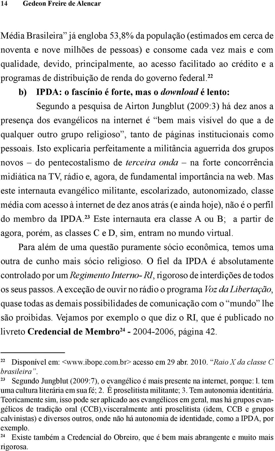 22 b) IPDA: o fascínio é forte, mas o download é lento: Segundo a pesquisa de Airton Jungblut (2009:3) há dez anos a presença dos evangélicos na internet é bem mais visível do que a de qualquer outro