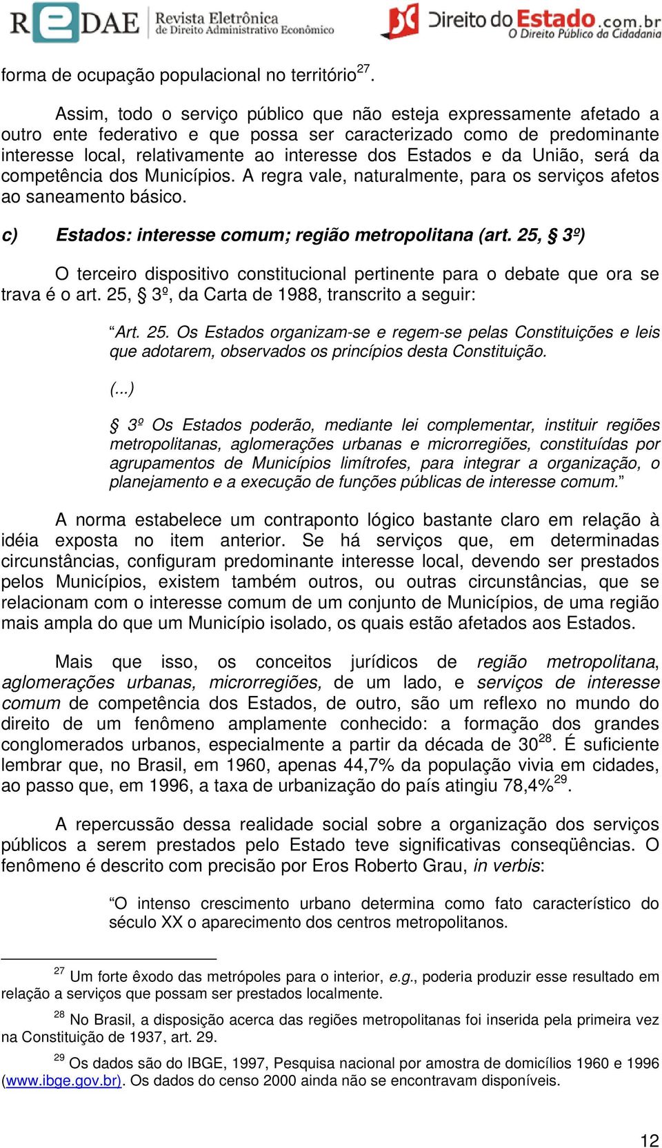 da União, será da competência dos Municípios. A regra vale, naturalmente, para os serviços afetos ao saneamento básico. c) Estados: interesse comum; região metropolitana (art.