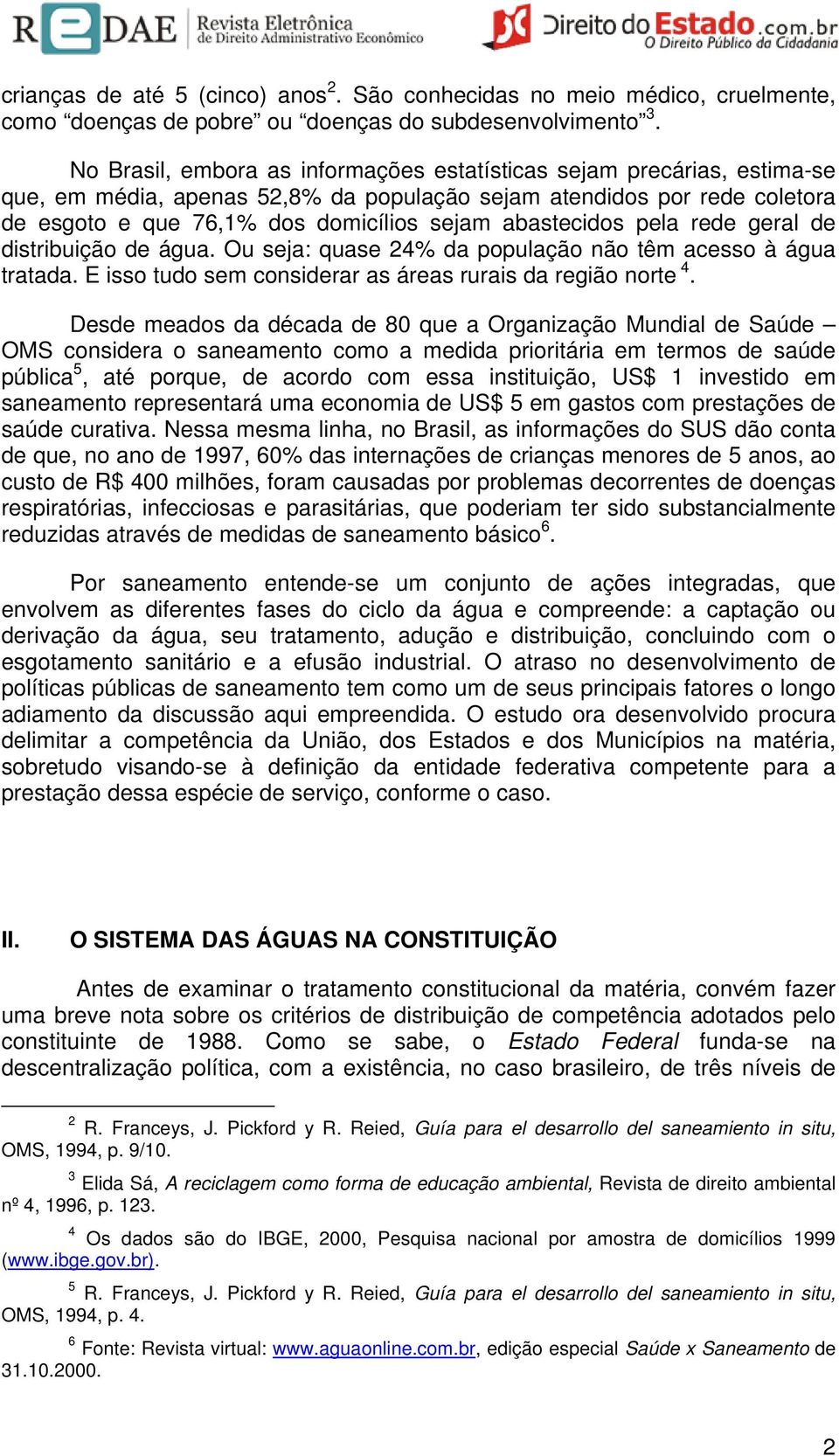 abastecidos pela rede geral de distribuição de água. Ou seja: quase 24% da população não têm acesso à água tratada. E isso tudo sem considerar as áreas rurais da região norte 4.