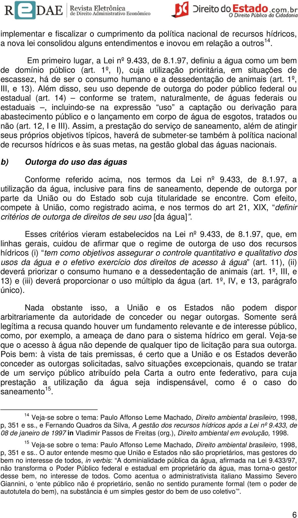 1º, I), cuja utilização prioritária, em situações de escassez, há de ser o consumo humano e a dessedentação de animais (art. 1º, III, e 13).