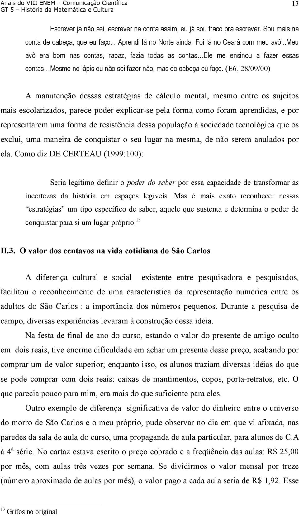 (E6, 28/09/00) A manutenção dessas estratégias de cálculo mental, mesmo entre os sujeitos mais escolarizados, parece poder explicar-se pela forma como foram aprendidas, e por representarem uma forma