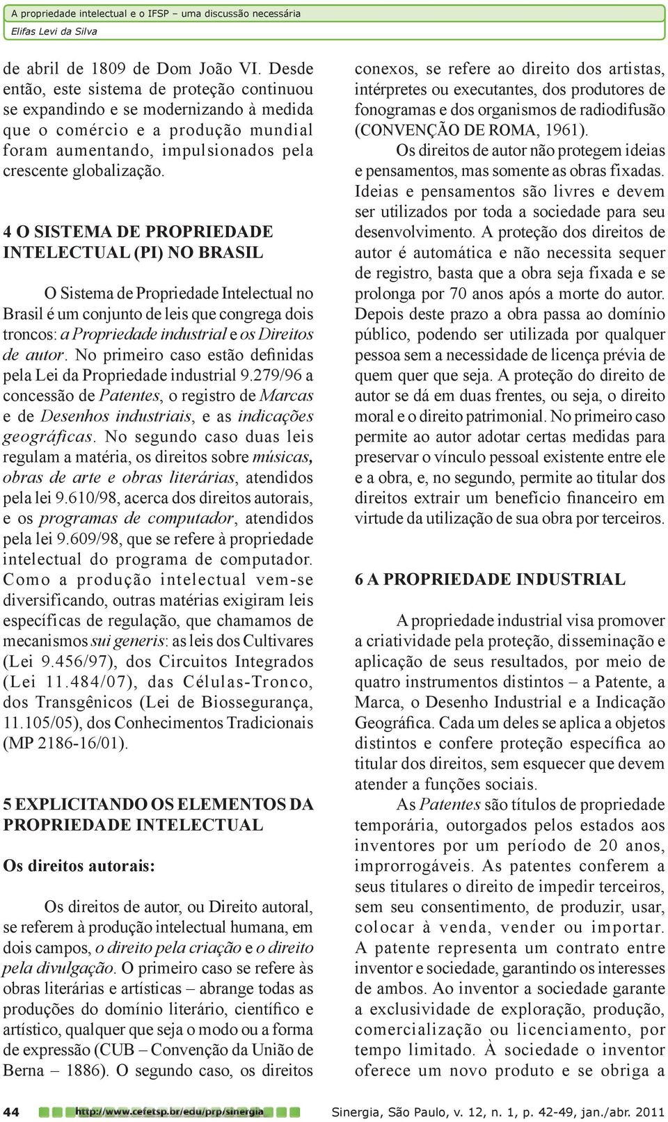 4 O SISTEMA DE PROPRIEDADE INTELECTUAL (PI) NO BRASIL O Sistema de Propriedade Intelectual no Brasil é um conjunto de leis que congrega dois troncos: a Propriedade industrial e os Direitos de autor.