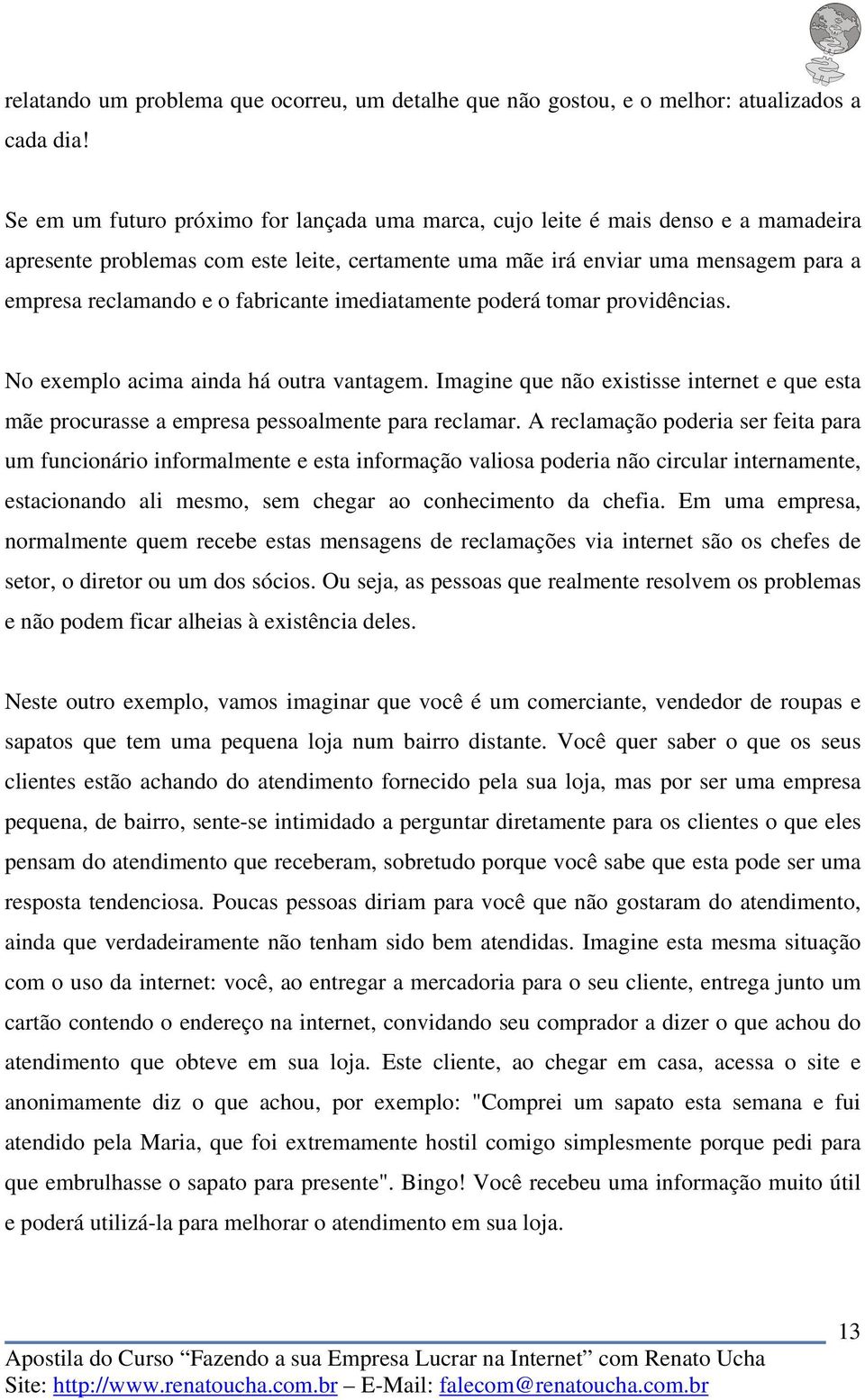 fabricante imediatamente poderá tomar providências. No exemplo acima ainda há outra vantagem. Imagine que não existisse internet e que esta mãe procurasse a empresa pessoalmente para reclamar.