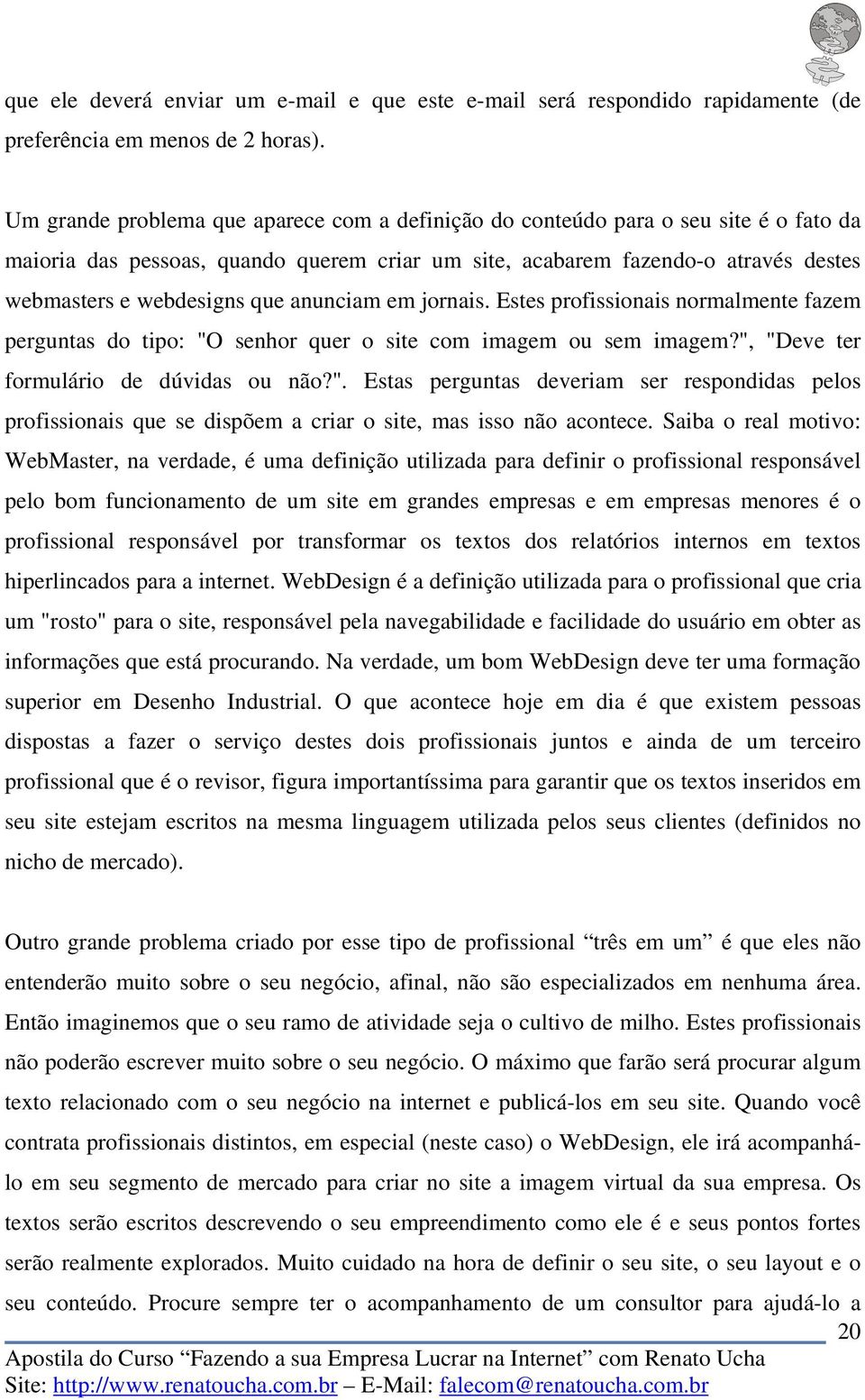 anunciam em jornais. Estes profissionais normalmente fazem perguntas do tipo: "O senhor quer o site com imagem ou sem imagem?", "Deve ter formulário de dúvidas ou não?". Estas perguntas deveriam ser respondidas pelos profissionais que se dispõem a criar o site, mas isso não acontece.