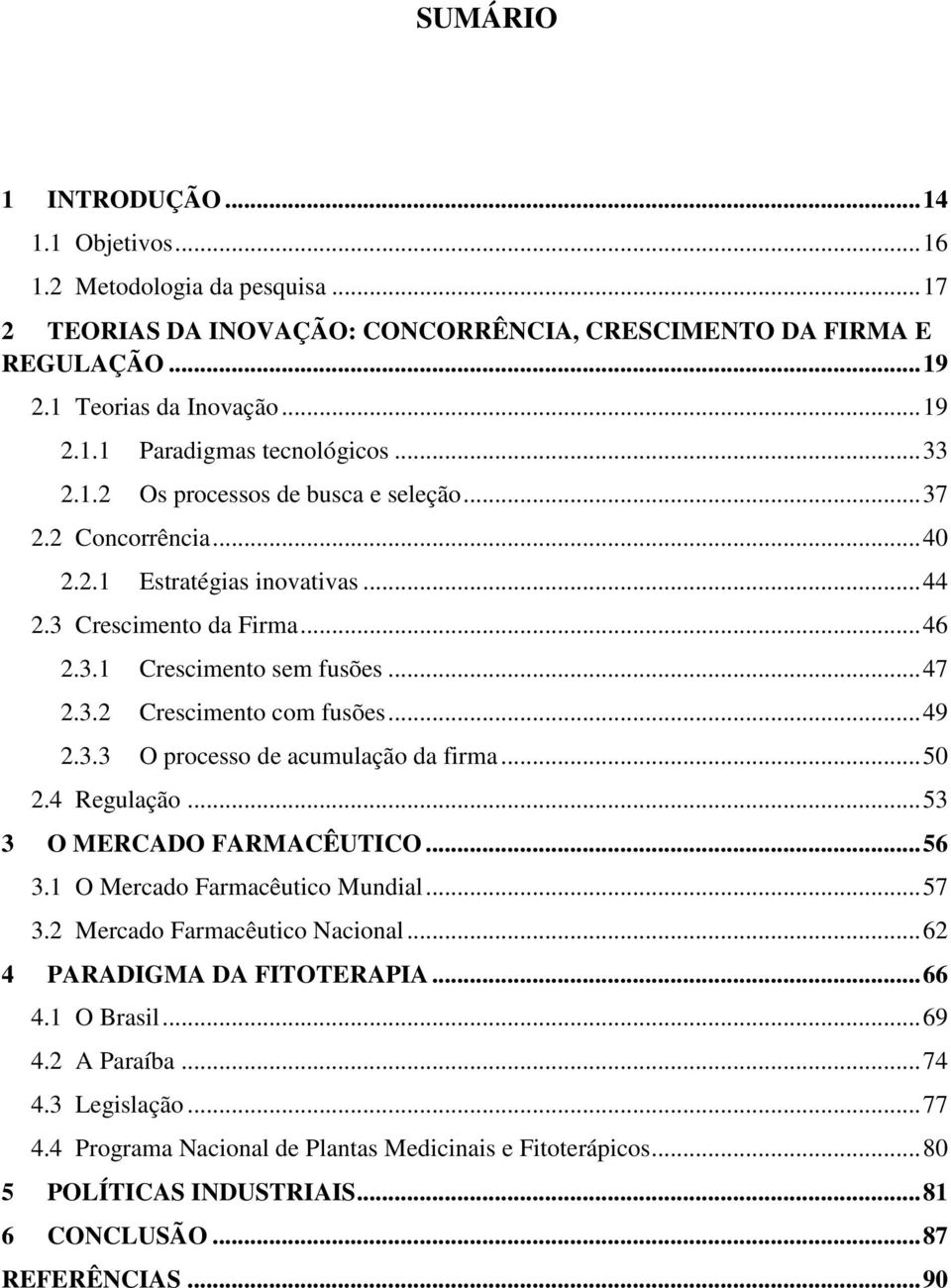 .. 49 2.3.3 O processo de acumulação da firma... 50 2.4 Regulação... 53 3 O MERCADO FARMACÊUTICO... 56 3.1 O Mercado Farmacêutico Mundial... 57 3.2 Mercado Farmacêutico Nacional.