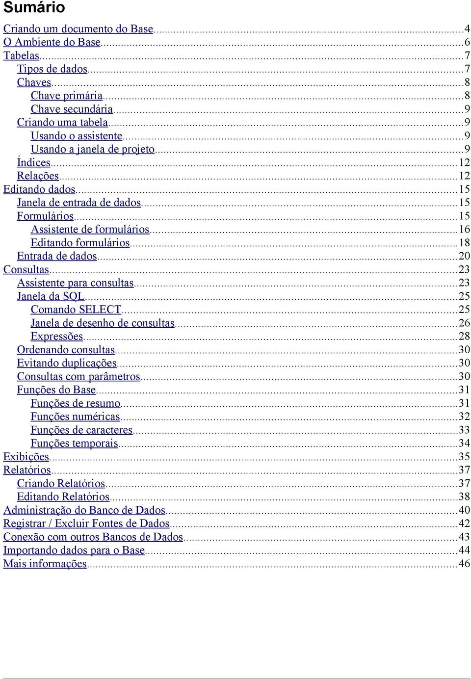 ..18 Entrada de dados...20 Consultas...23 Assistente para consultas...23 Janela da SQL...25 Comando SELECT...25 Janela de desenho de consultas...26 Expressões...28 Ordenando consultas.