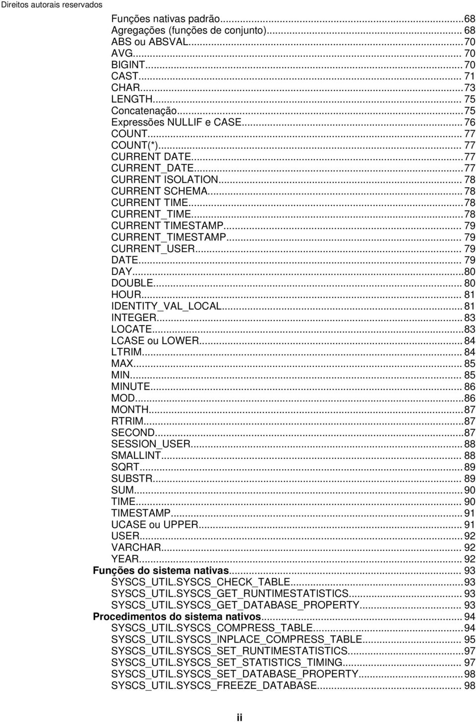 .. 79 DATE... 79 DAY...80 DOUBLE... 80 HOUR... 81 IDENTITY_VAL_LOCAL... 81 INTEGER... 83 LOCATE...83 LCASE ou LOWER... 84 LTRIM... 84 MAX... 85 MIN... 85 MINUTE... 86 MOD...86 MONTH...87 RTRIM.