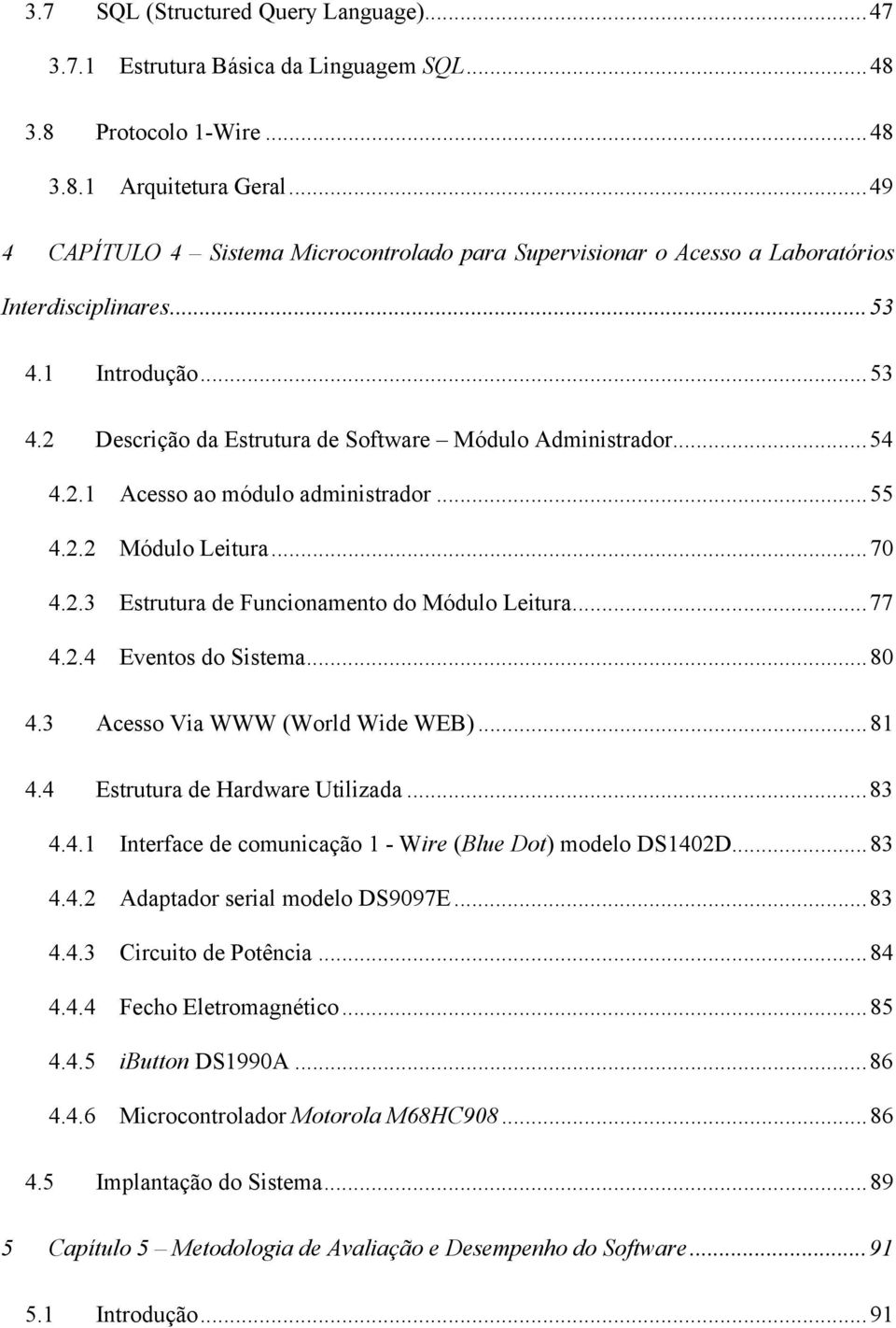 ..55 4.2.2 Módulo Leitura...70 4.2.3 Estrutura de Funcionamento do Módulo Leitura...77 4.2.4 Eventos do Sistema...80 4.3 Acesso Via WWW (World Wide WEB)...81 4.4 Estrutura de Hardware Utilizada...83 4.