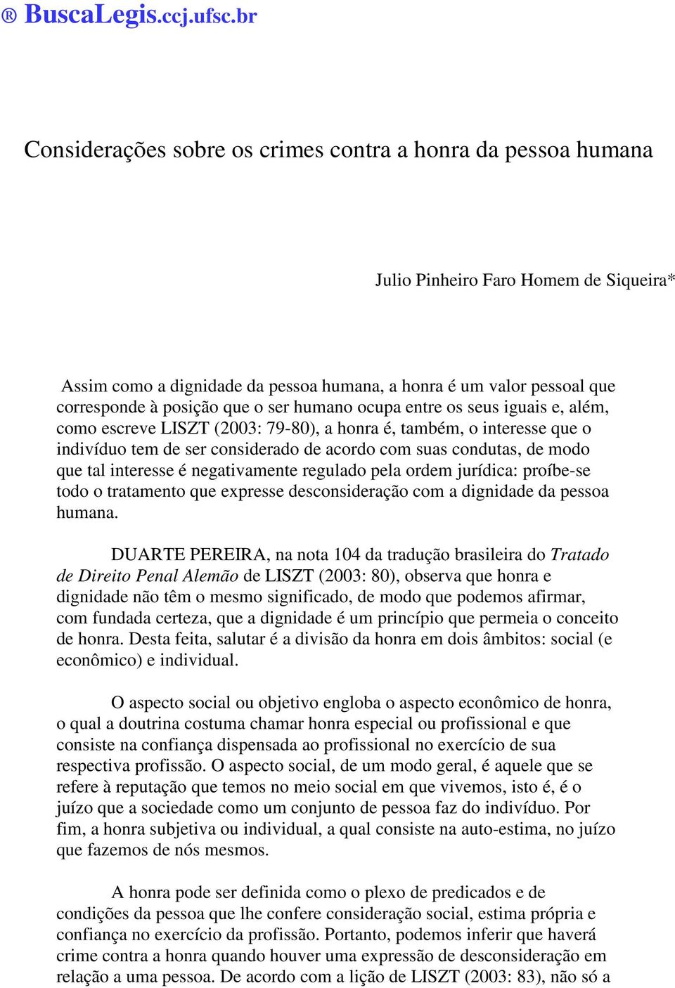 que o ser humano ocupa entre os seus iguais e, além, como escreve LISZT (2003: 79-80), a honra é, também, o interesse que o indivíduo tem de ser considerado de acordo com suas condutas, de modo que