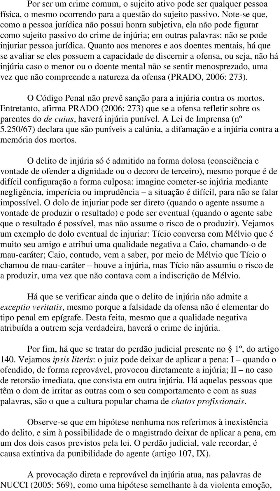 Quanto aos menores e aos doentes mentais, há que se avaliar se eles possuem a capacidade de discernir a ofensa, ou seja, não há injúria caso o menor ou o doente mental não se sentir menosprezado, uma