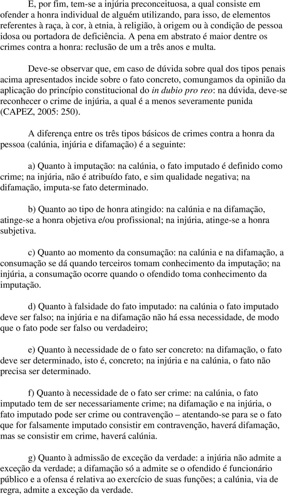 Deve-se observar que, em caso de dúvida sobre qual dos tipos penais acima apresentados incide sobre o fato concreto, comungamos da opinião da aplicação do princípio constitucional do in dubio pro