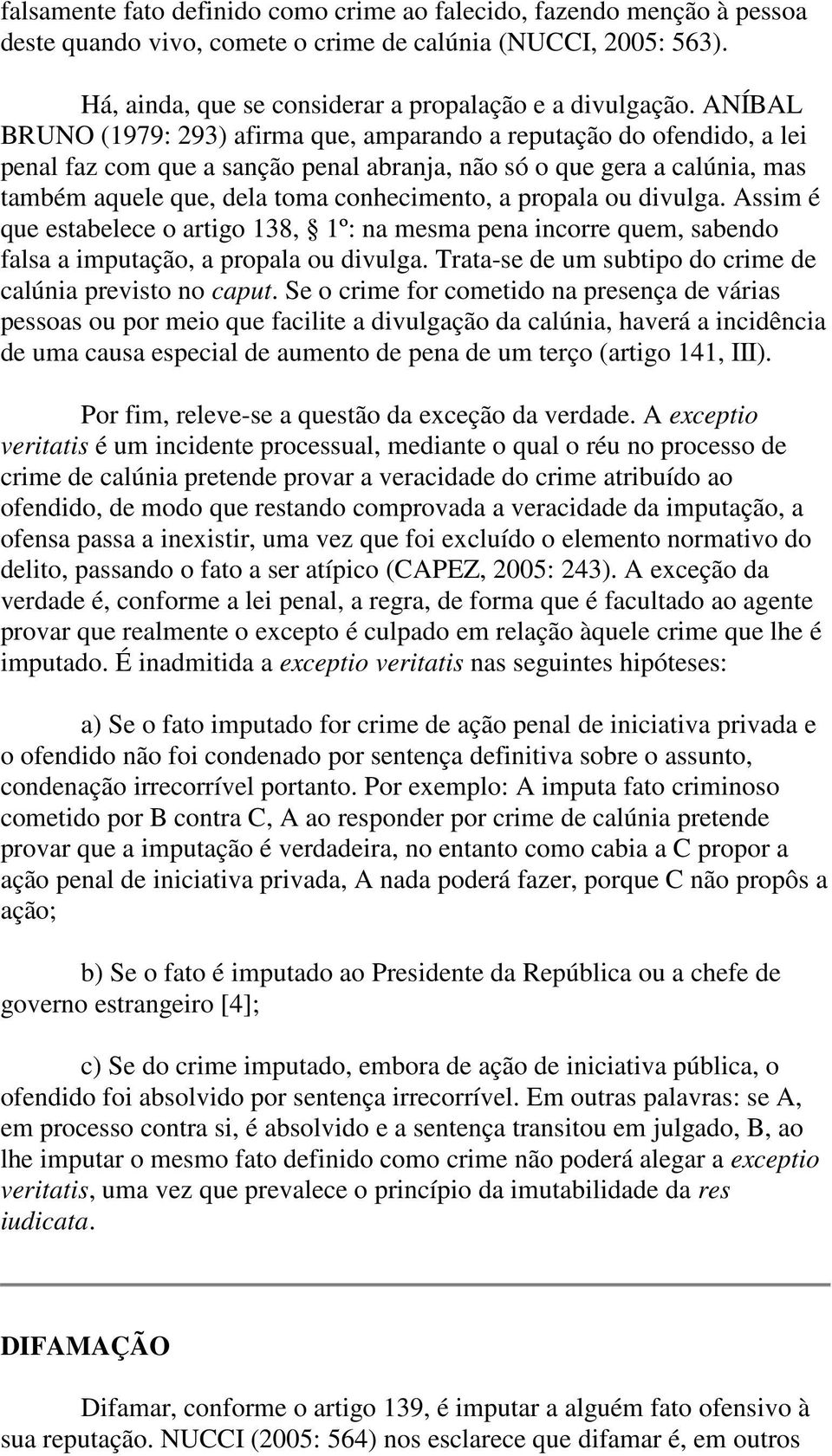 propala ou divulga. Assim é que estabelece o artigo 138, 1º: na mesma pena incorre quem, sabendo falsa a imputação, a propala ou divulga. Trata-se de um subtipo do crime de calúnia previsto no caput.