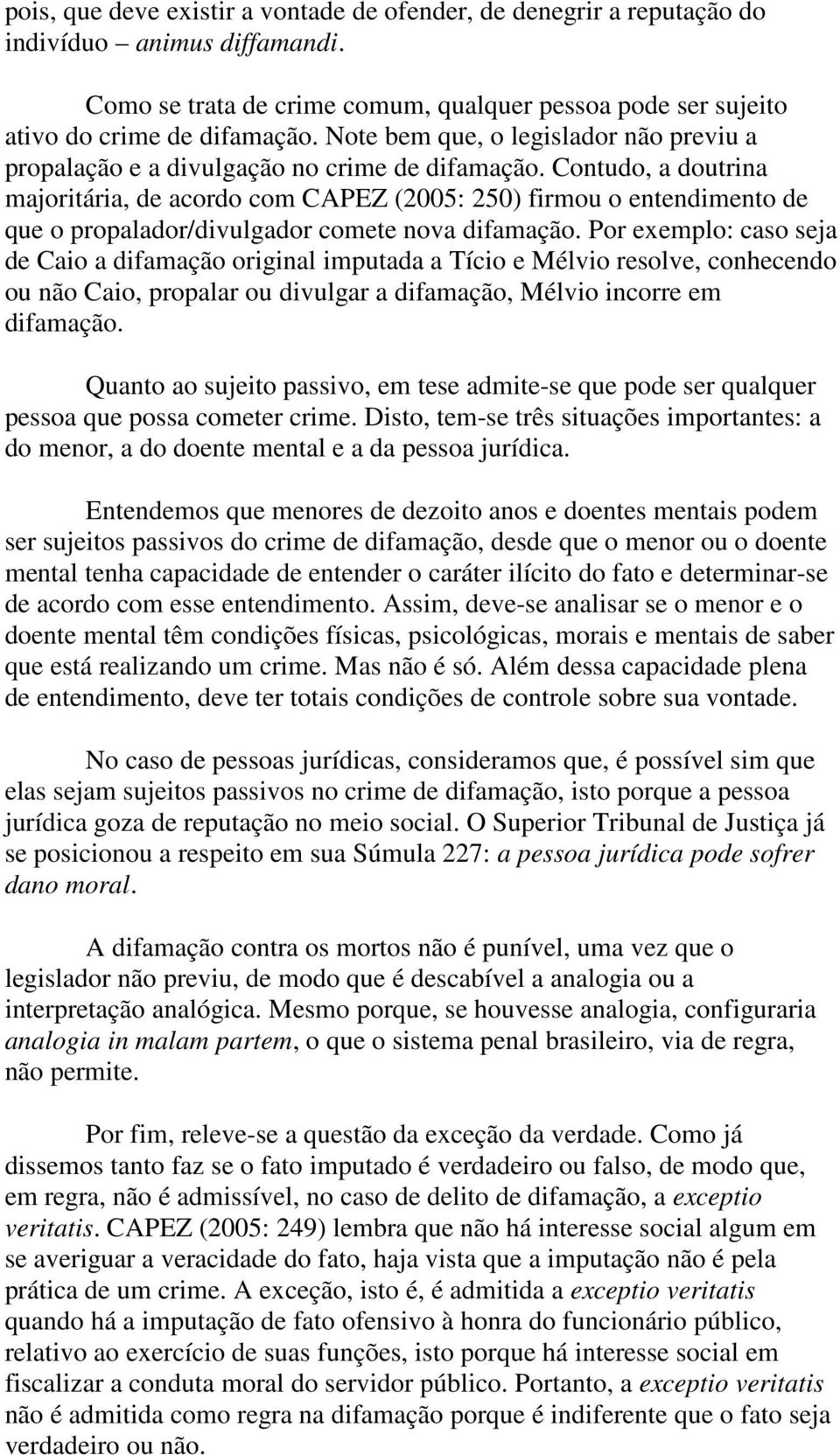 Contudo, a doutrina majoritária, de acordo com CAPEZ (2005: 250) firmou o entendimento de que o propalador/divulgador comete nova difamação.